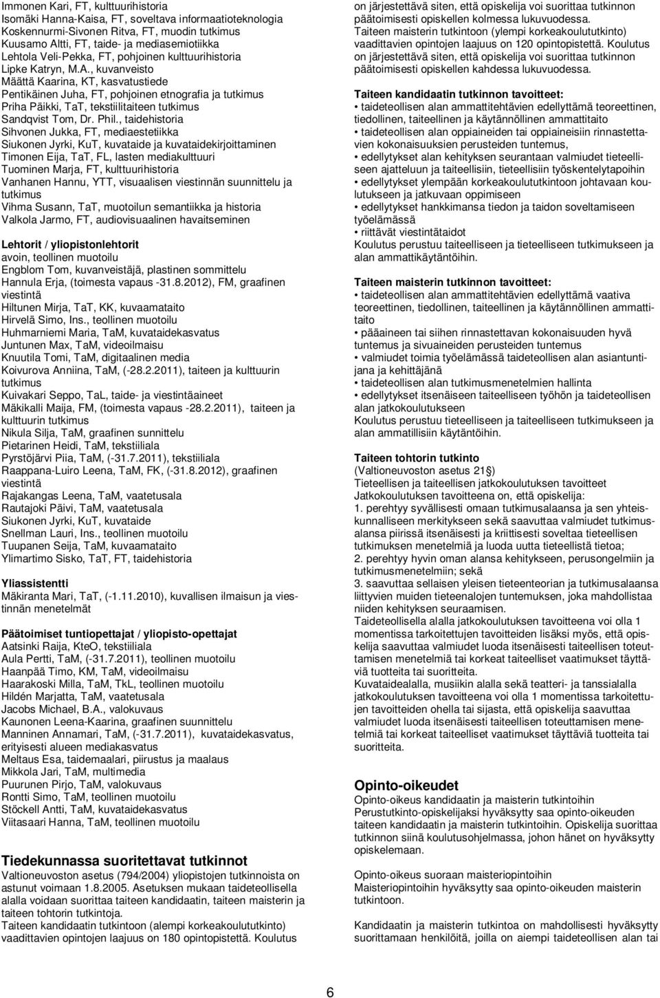 , kuvanveisto Määttä Kaarina, KT, kasvatustiede Pentikäinen Juha, FT, pohjoinen etnografia ja tutkimus Priha Päikki, TaT, tekstiilitaiteen tutkimus Sandqvist Tom, Dr. Phil.