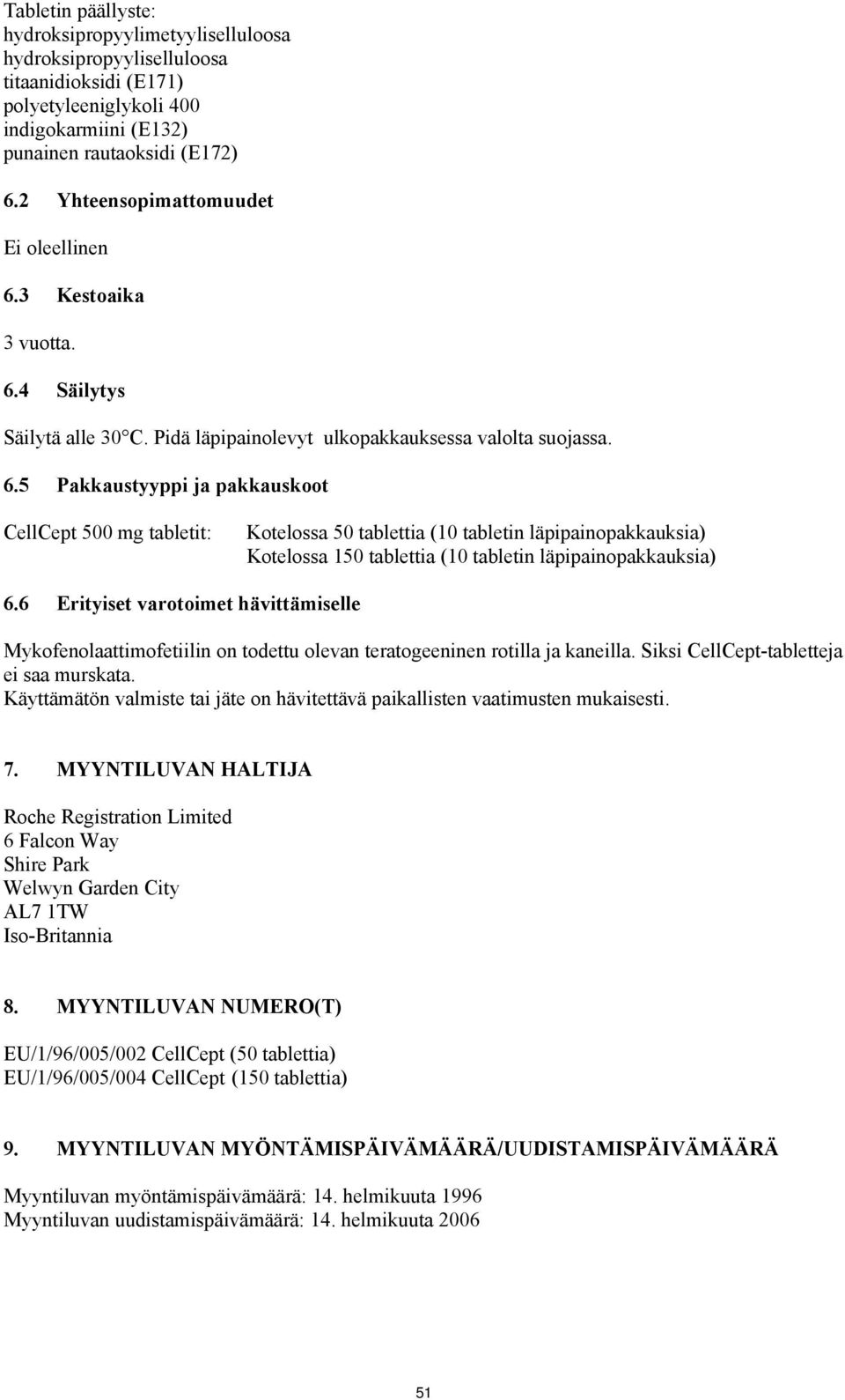 3 Kestoaika 3 vuotta. 6.4 Säilytys Säilytä alle 30 C. Pidä läpipainolevyt ulkopakkauksessa valolta suojassa. 6.5 Pakkaustyyppi ja pakkauskoot CellCept 500 mg tabletit: Kotelossa 50 tablettia (10 tabletin läpipainopakkauksia) Kotelossa 150 tablettia (10 tabletin läpipainopakkauksia) 6.