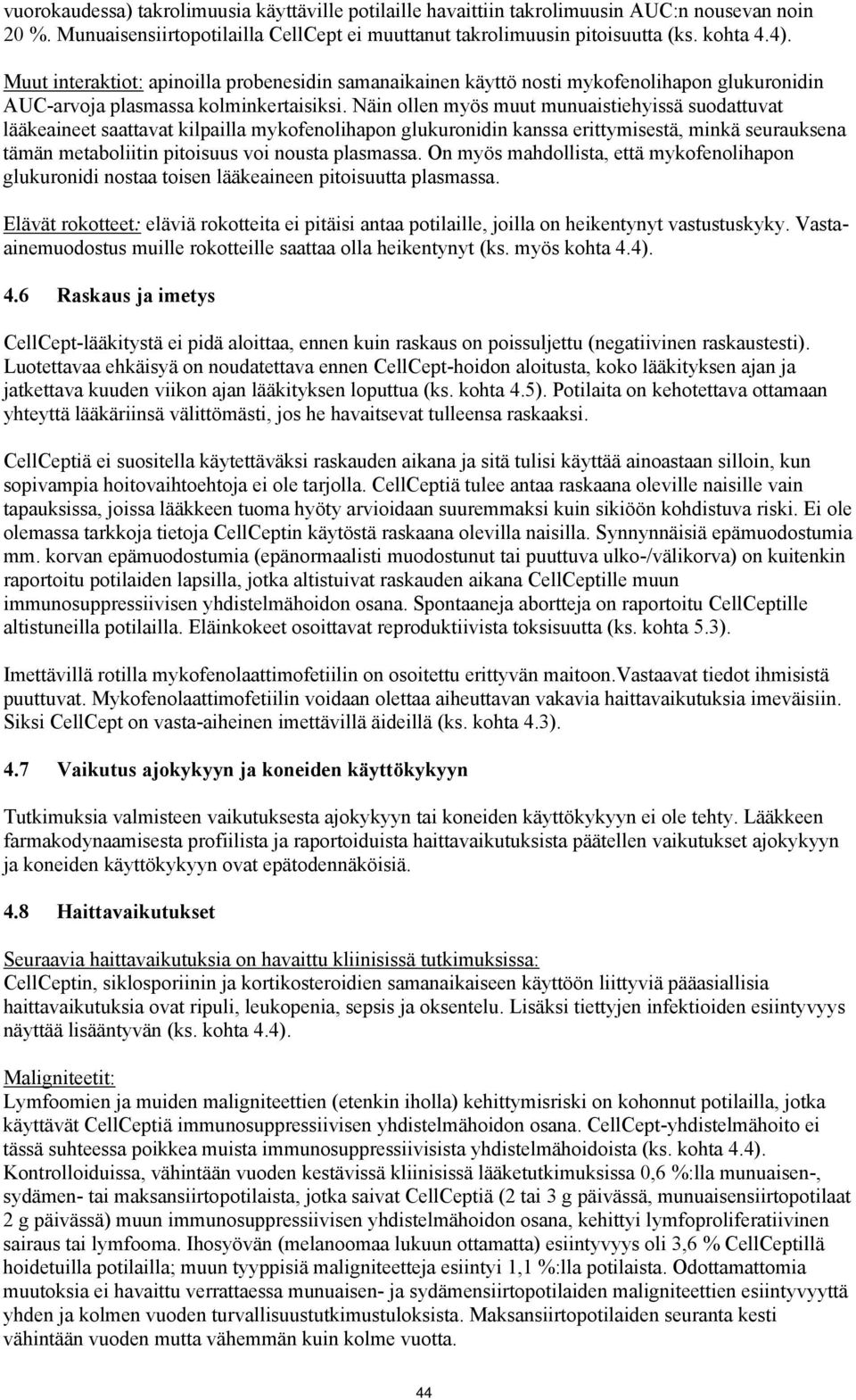 Näin ollen myös muut munuaistiehyissä suodattuvat lääkeaineet saattavat kilpailla mykofenolihapon glukuronidin kanssa erittymisestä, minkä seurauksena tämän metaboliitin pitoisuus voi nousta