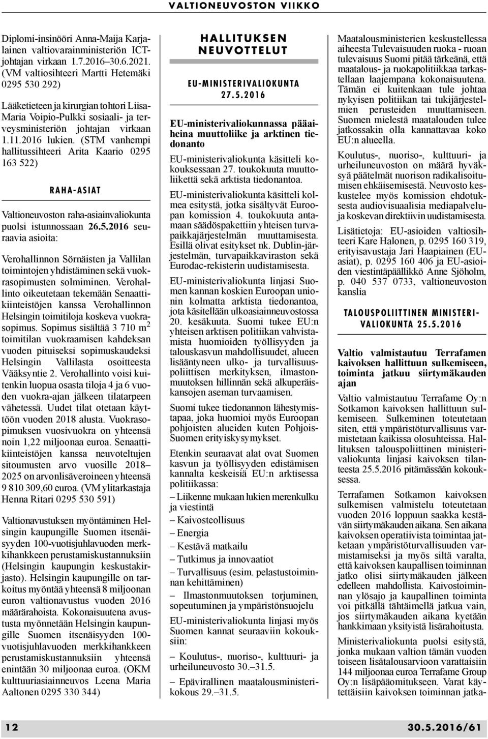 (STM vanhempi hallitussihteeri Arita Kaario 0295 163 522) RAHA-ASIAT Valtioneuvoston raha-asiainvaliokunta puolsi istunnossaan 26.5.2016 seuraavia asioita: Verohallinnon Sörnäisten ja Vallilan toimintojen yhdistäminen sekä vuokrasopimusten solmiminen.