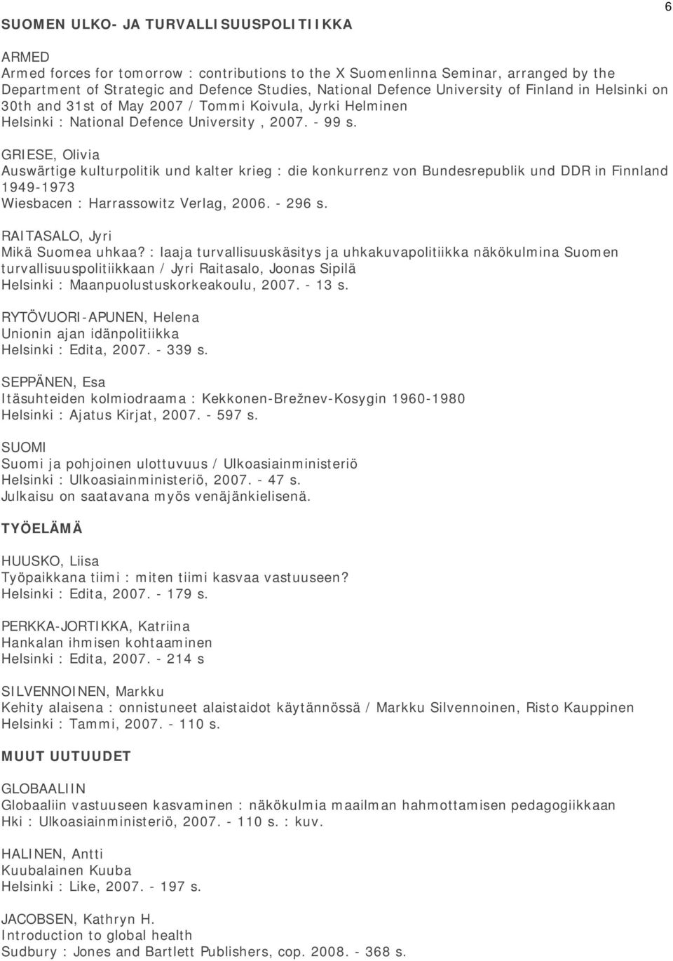 GRIESE, Olivia Auswärtige kulturpolitik und kalter krieg : die konkurrenz von Bundesrepublik und DDR in Finnland 1949-1973 Wiesbacen : Harrassowitz Verlag, 2006. - 296 s.