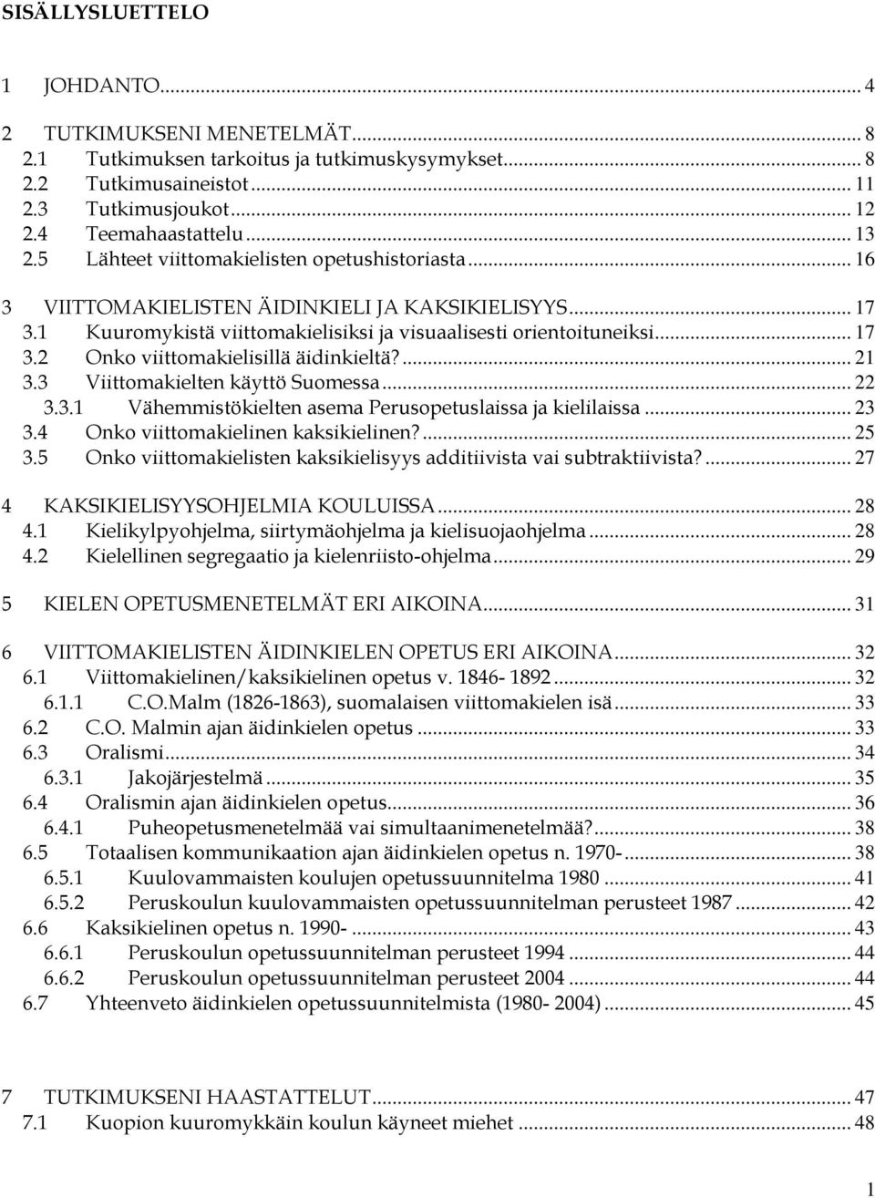 ... 21 3.3 Viittomakielten käyttö Suomessa... 22 3.3.1 Vähemmistökielten asema Perusopetuslaissa ja kielilaissa... 23 3.4 Onko viittomakielinen kaksikielinen?... 25 3.