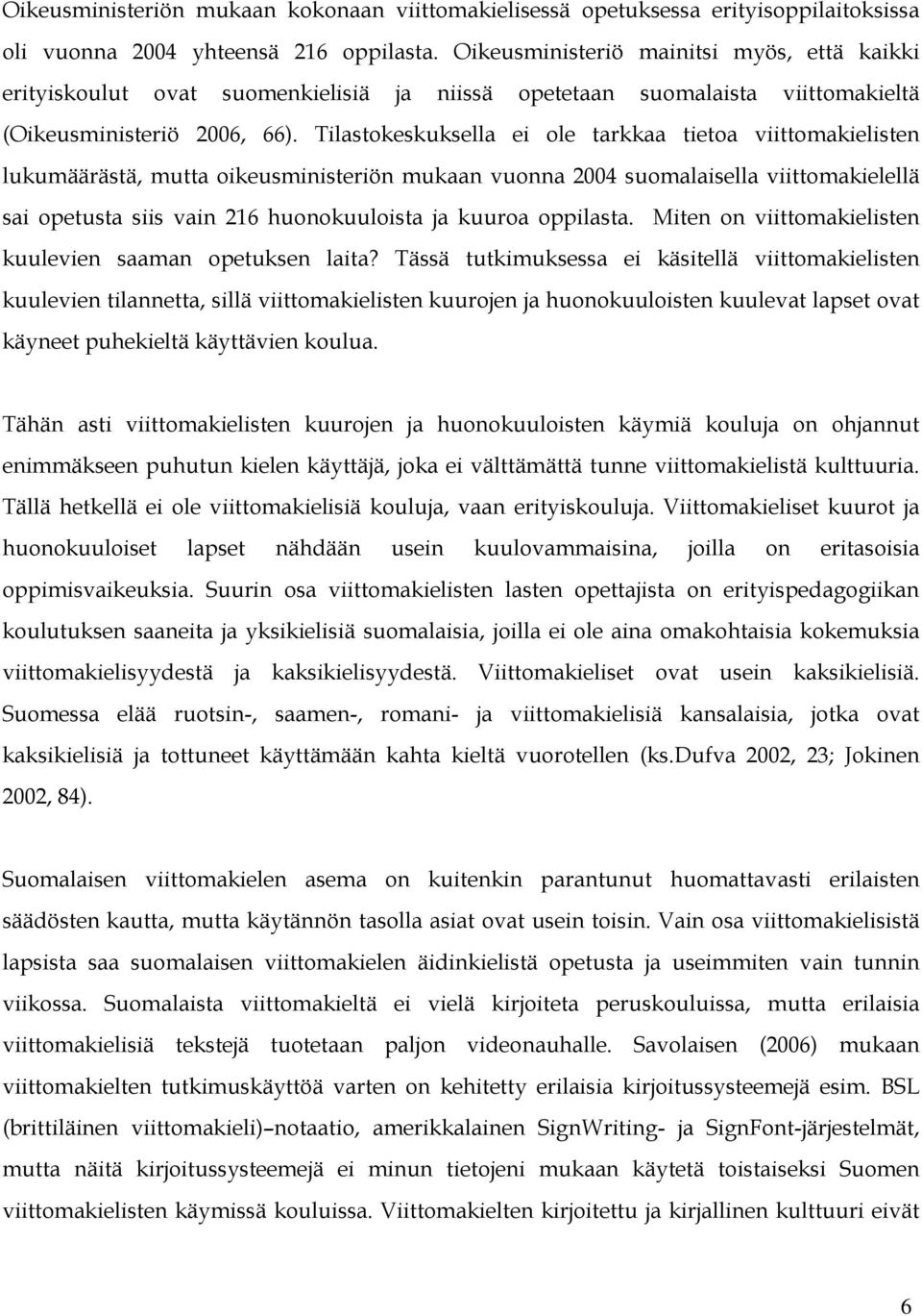 Tilastokeskuksella ei ole tarkkaa tietoa viittomakielisten lukumäärästä, mutta oikeusministeriön mukaan vuonna 2004 suomalaisella viittomakielellä sai opetusta siis vain 216 huonokuuloista ja kuuroa