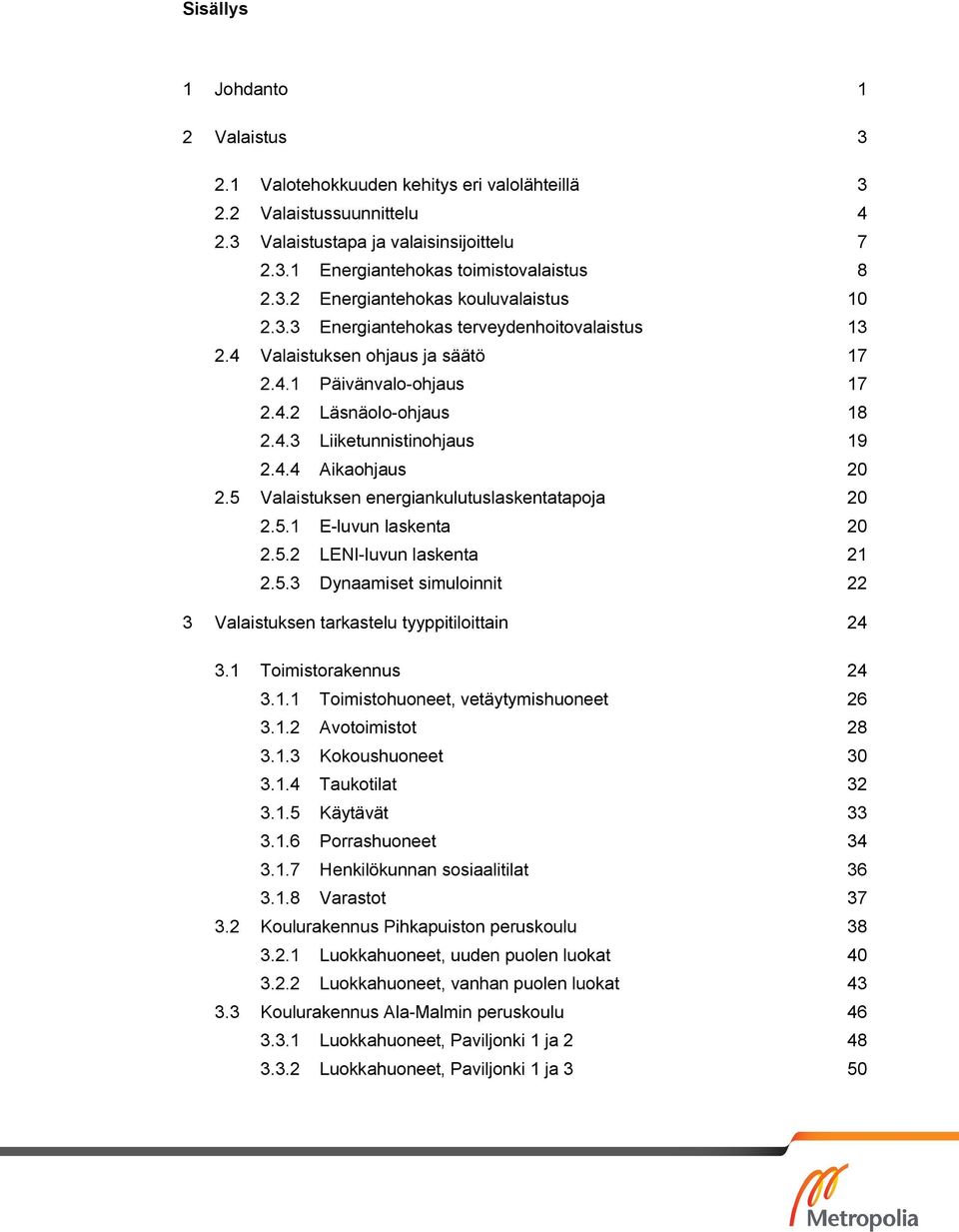 5 Valaistuksen energiankulutuslaskentatapoja 20 2.5.1 E-luvun laskenta 20 2.5.2 LENI-luvun laskenta 21 2.5.3 Dynaamiset simuloinnit 22 3 Valaistuksen tarkastelu tyyppitiloittain 24 3.