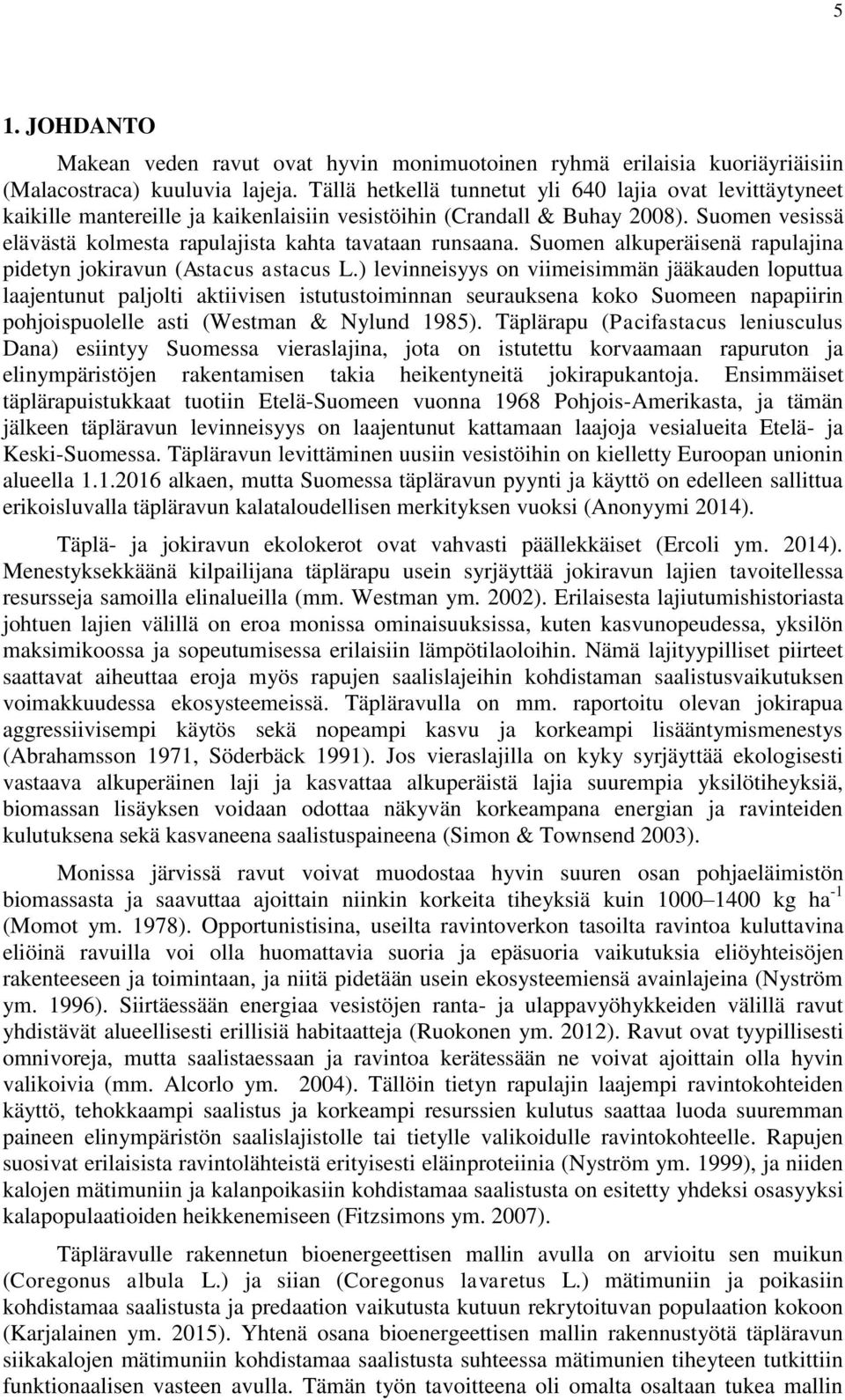 Suomen vesissä elävästä kolmesta rapulajista kahta tavataan runsaana. Suomen alkuperäisenä rapulajina pidetyn jokiravun (Astacus astacus L.