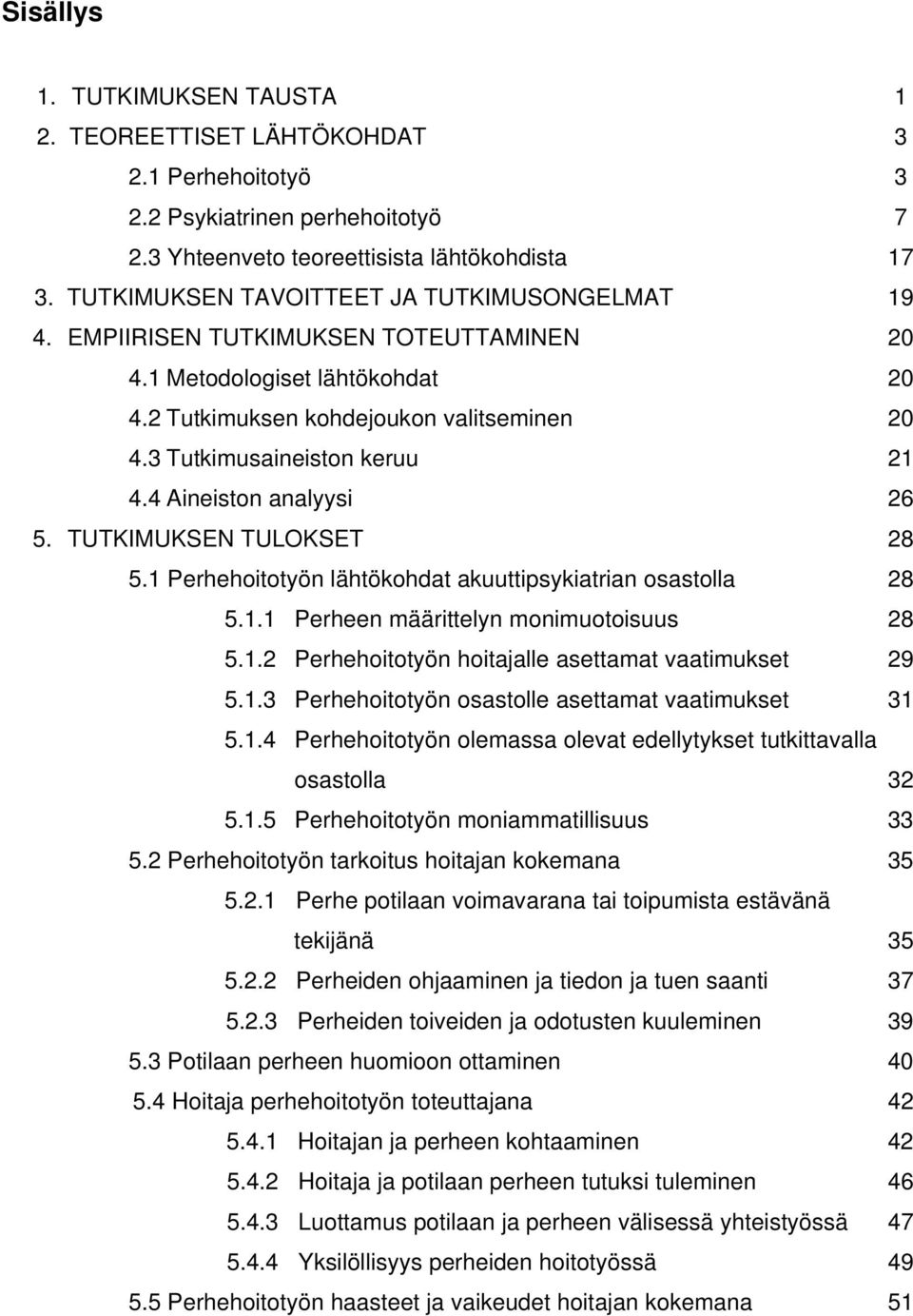 4 Aineiston analyysi 26 5. TUTKIMUKSEN TULOKSET 28 5.1 Perhehoitotyön lähtökohdat akuuttipsykiatrian osastolla 28 5.1.1 Perheen määrittelyn monimuotoisuus 28 5.1.2 Perhehoitotyön hoitajalle asettamat vaatimukset 29 5.