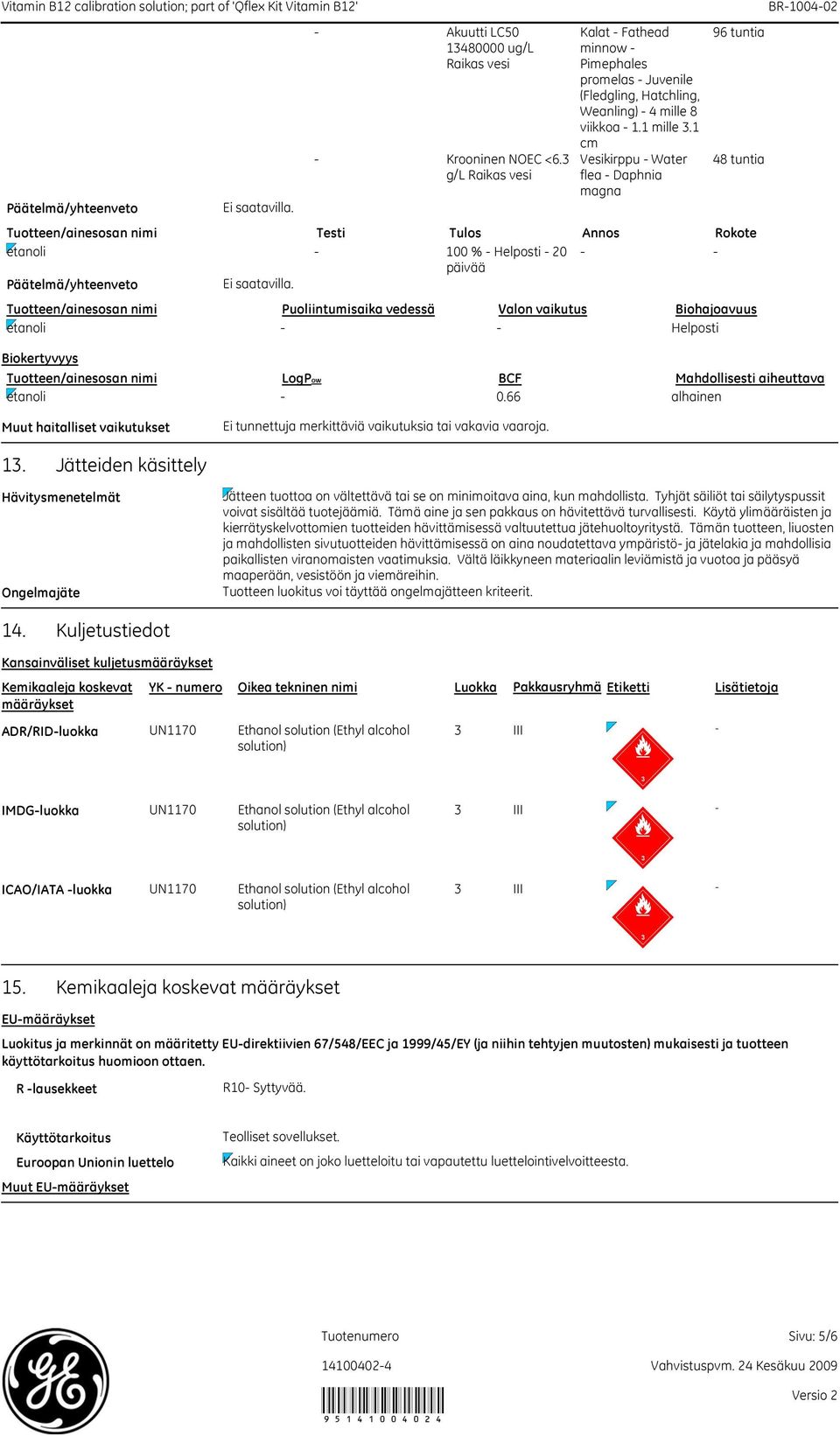 Tuotteen/ainesosan nimi Puoliintumisaika vedessä Valon vaikutus Biohajoavuus etanoli - - Helposti Biokertyvyys Tuotteen/ainesosan nimi LogPow BCF Mahdollisesti aiheuttava etanoli - 0.