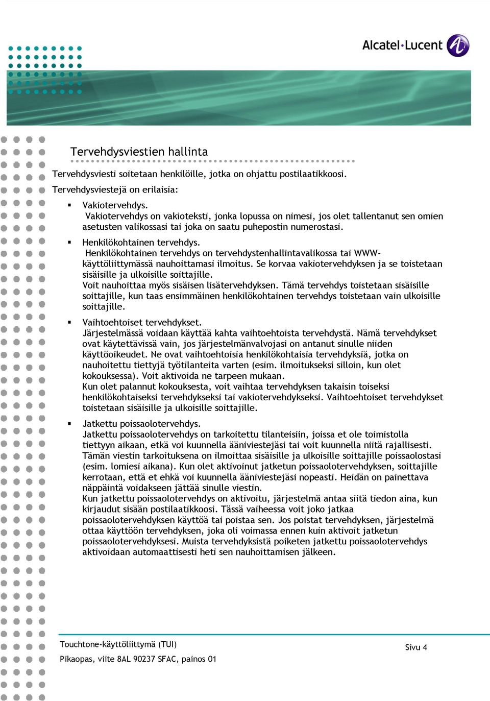 Henkilökohtainen tervehdys on tervehdystenhallintavalikossa tai WWWkäyttöliittymässä nauhoittamasi ilmoitus. Se korvaa vakiotervehdyksen ja se toistetaan sisäisille ja ulkoisille soittajille.