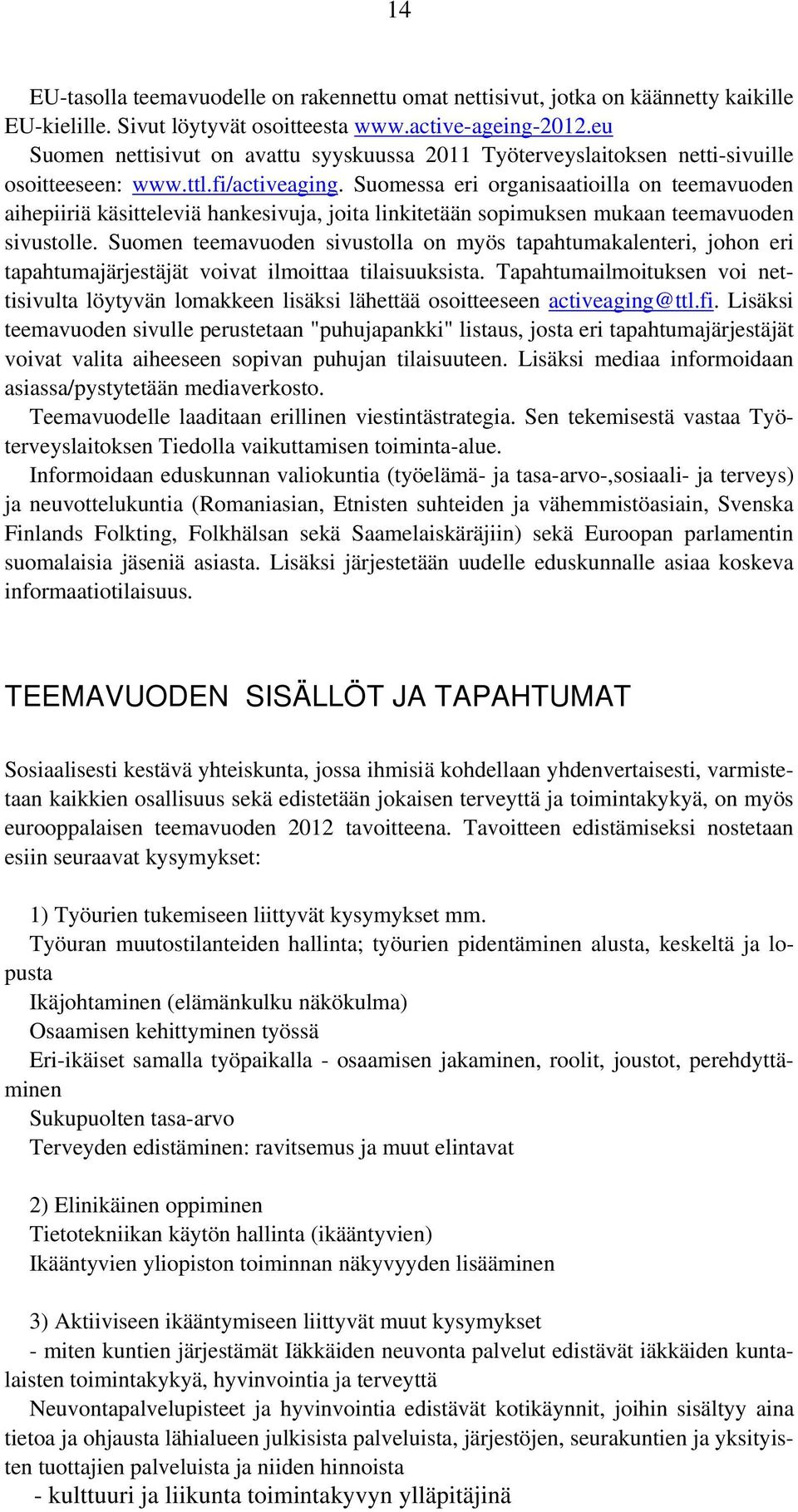 Suomessa eri organisaatioilla on teemavuoden aihepiiriä käsitteleviä hankesivuja, joita linkitetään sopimuksen mukaan teemavuoden sivustolle.