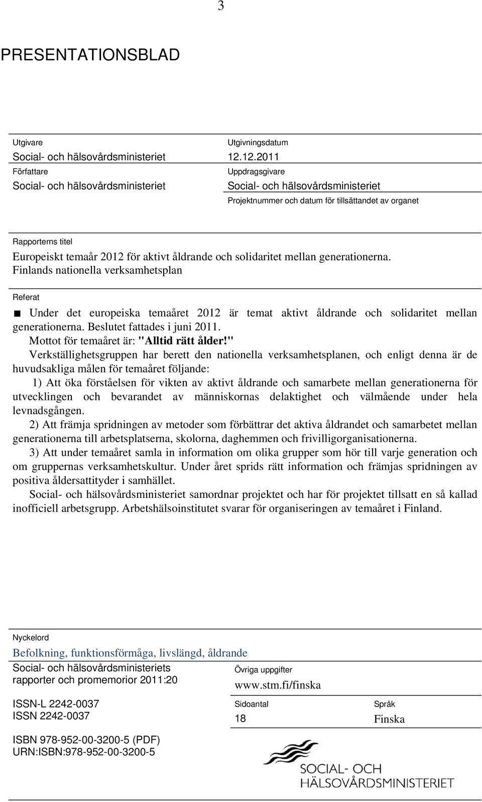 generationerna. Finlands nationella verksamhetsplan Referat Under det europeiska temaåret 2012 är temat aktivt åldrande och solidaritet mellan generationerna. Beslutet fattades i juni 2011.