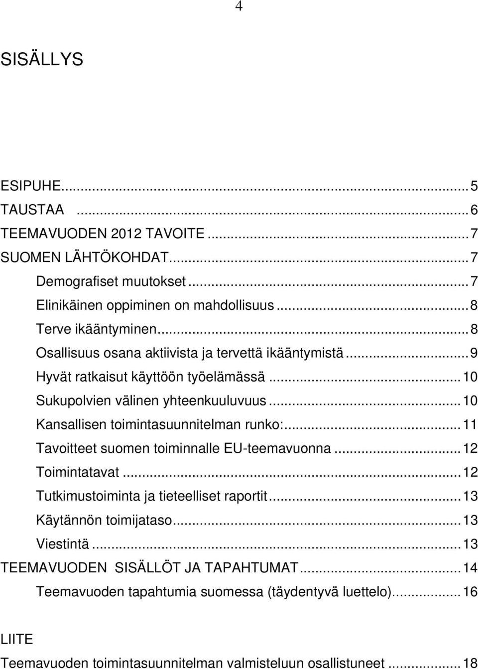 .. 10 Kansallisen toimintasuunnitelman runko:... 11 Tavoitteet suomen toiminnalle EU-teemavuonna... 12 Toimintatavat... 12 Tutkimustoiminta ja tieteelliset raportit.
