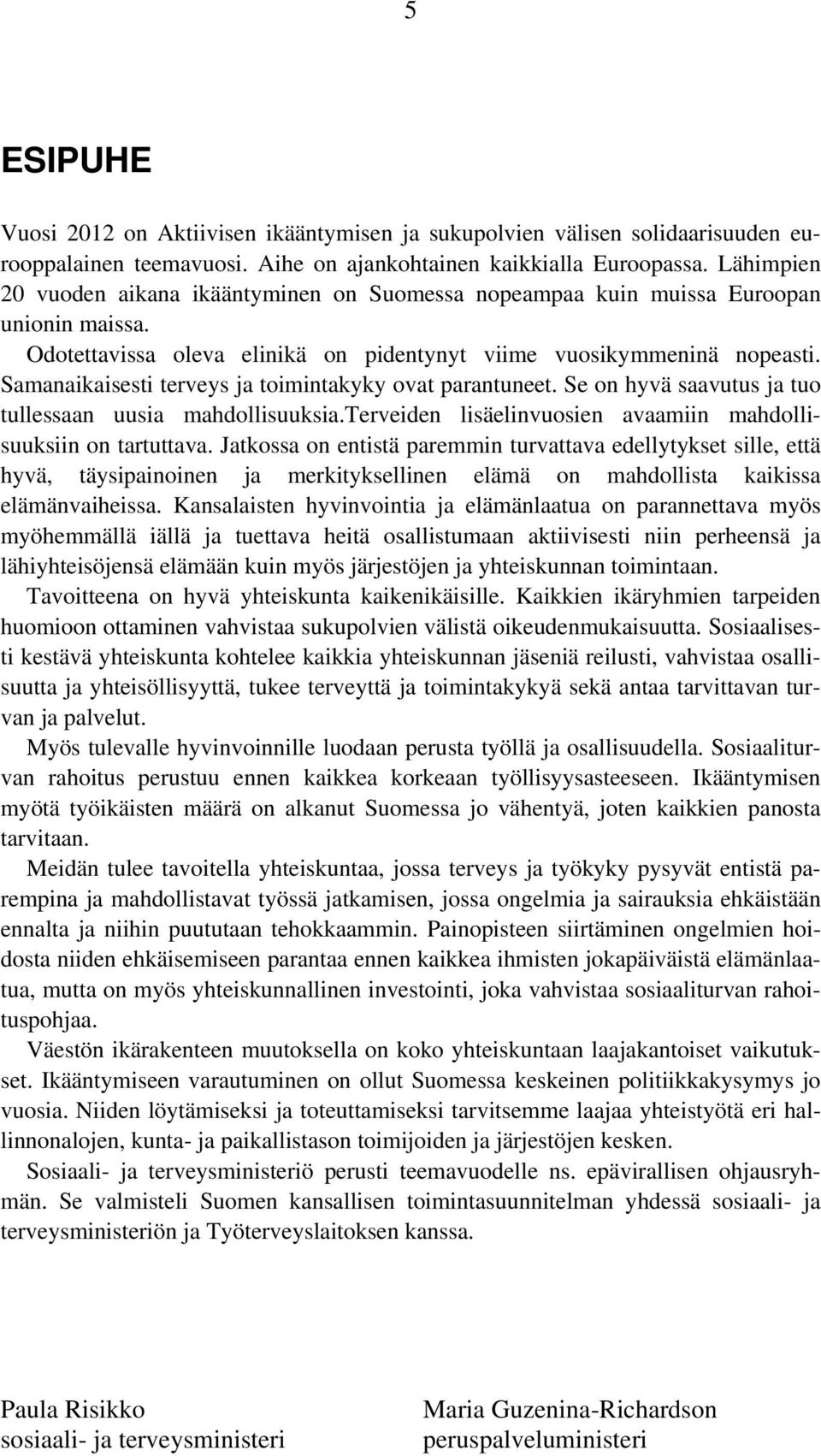 Samanaikaisesti terveys ja toimintakyky ovat parantuneet. Se on hyvä saavutus ja tuo tullessaan uusia mahdollisuuksia.terveiden lisäelinvuosien avaamiin mahdollisuuksiin on tartuttava.