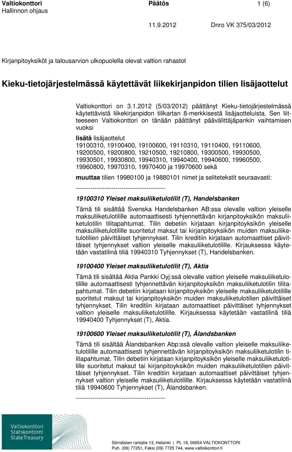 Sen liitteeseen Valtiokonttori on tänään päättänyt päävälittäjäpankin vaihtamisen vuoksi lisätä lisäjaottelut 19100310, 19100400, 19100600, 19110310, 19110400, 19110600, 19200500, 19200800, 19210500,