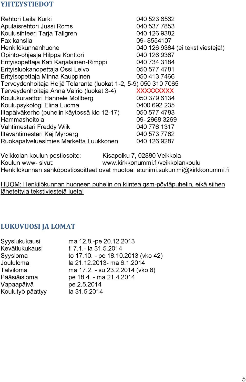 ) Opinto-ohjaaja Hilppa Konttori 040 126 9387 Erityisopettaja Kati Karjalainen-Rimppi 040 734 3184 Erityisluokanopettaja Ossi Leivo 050 577 4781 Erityisopettaja Minna Kauppinen 050 413 7466