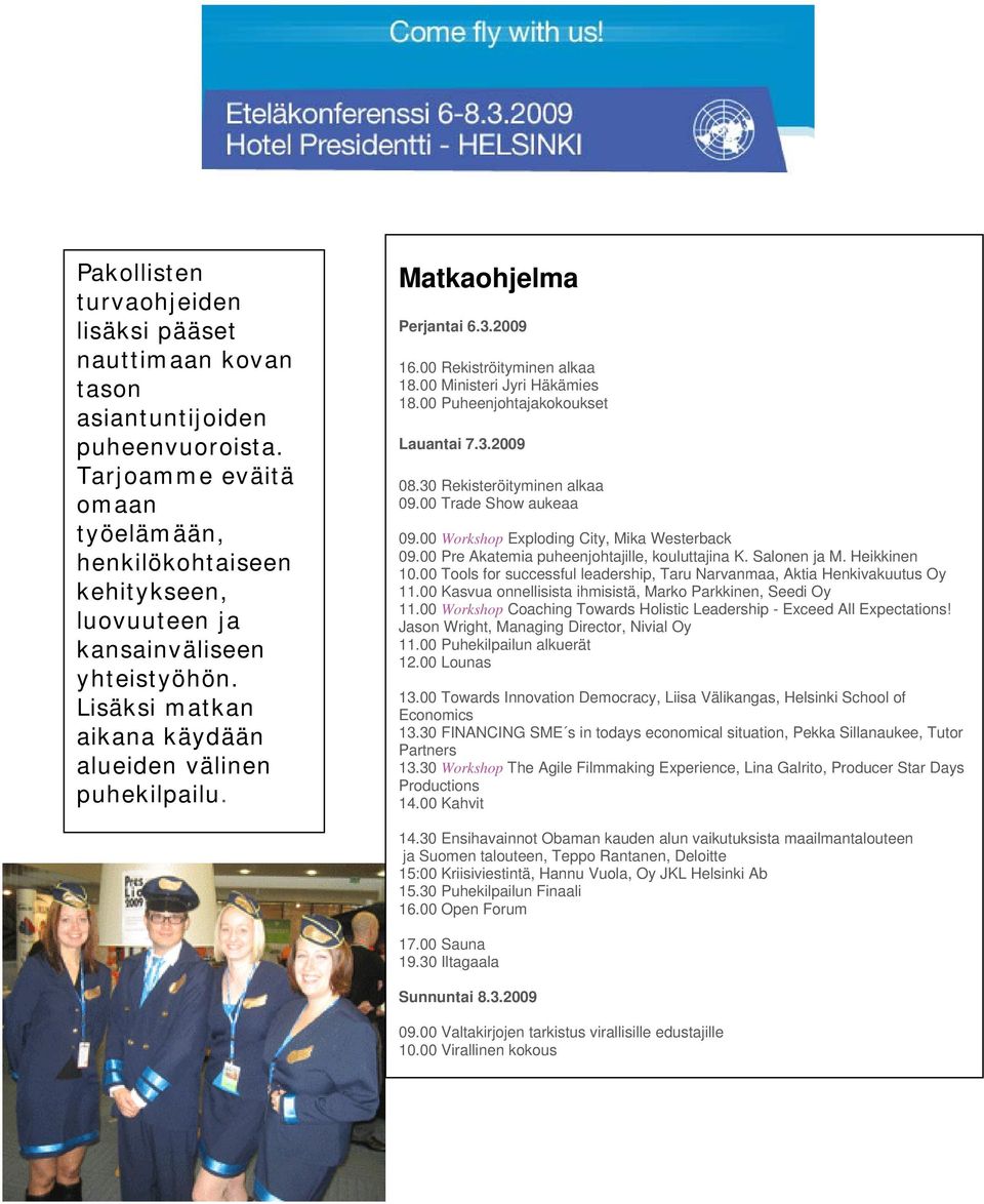 2009 16.00 Rekiströityminen alkaa 18.00 Ministeri Jyri Häkämies 18.00 Puheenjohtajakokoukset Lauantai 7.3.2009 08.30 Rekisteröityminen alkaa 09.00 Trade Show aukeaa 09.