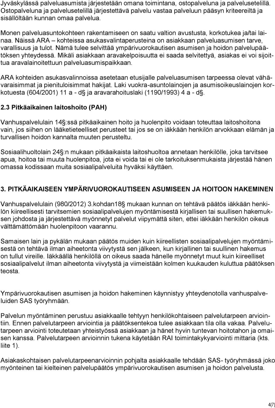 Monen palveluasuntokohteen rakentamiseen on saatu valtion avustusta, korkotukea ja/tai lainaa. Näissä ARA kohteissa asukasvalintaperusteina on asiakkaan palveluasumisen tarve, varallisuus ja tulot.