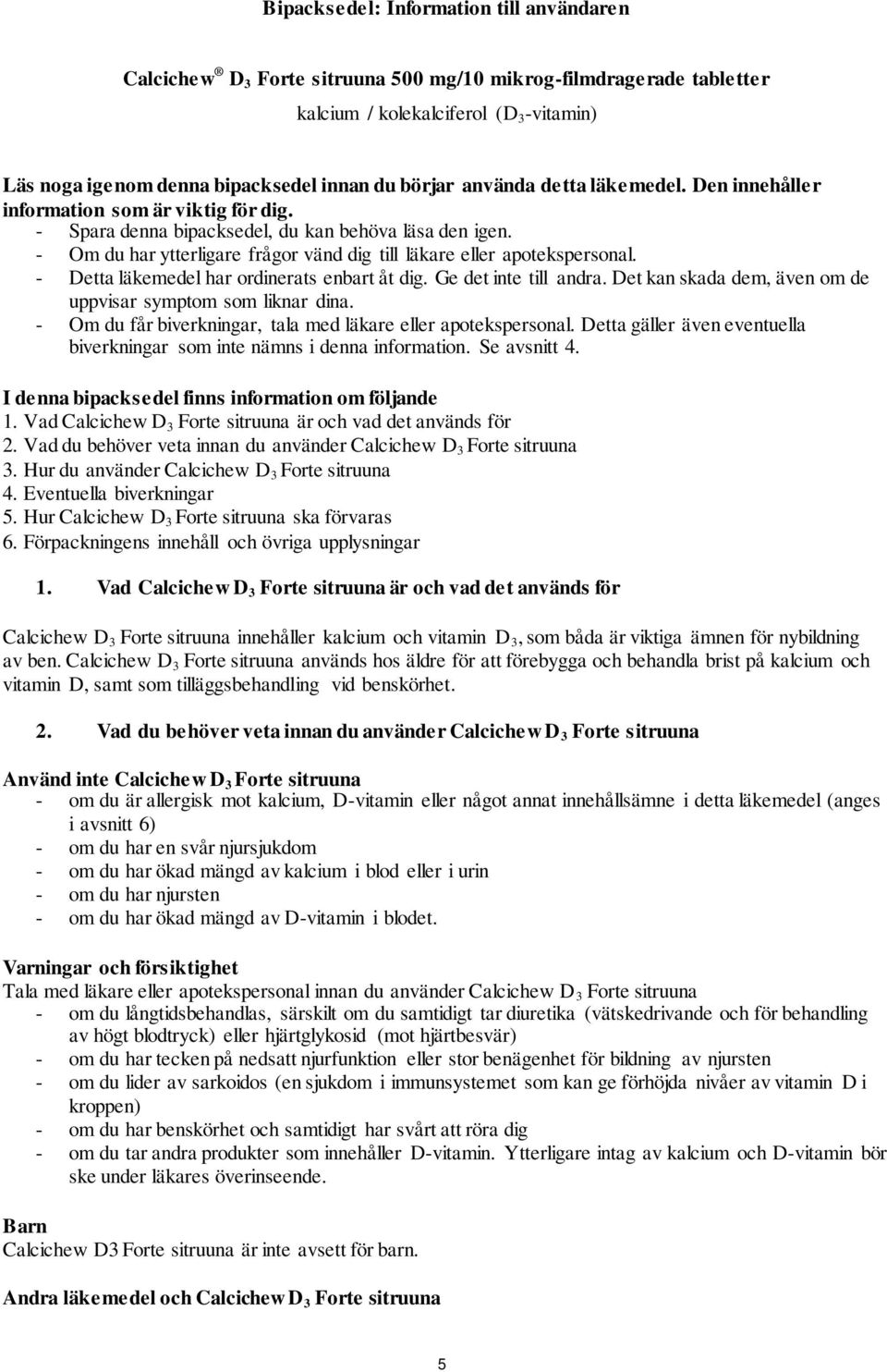 - Om du har ytterligare frågor vänd dig till läkare eller apotekspersonal. - Detta läkemedel har ordinerats enbart åt dig. Ge det inte till andra.