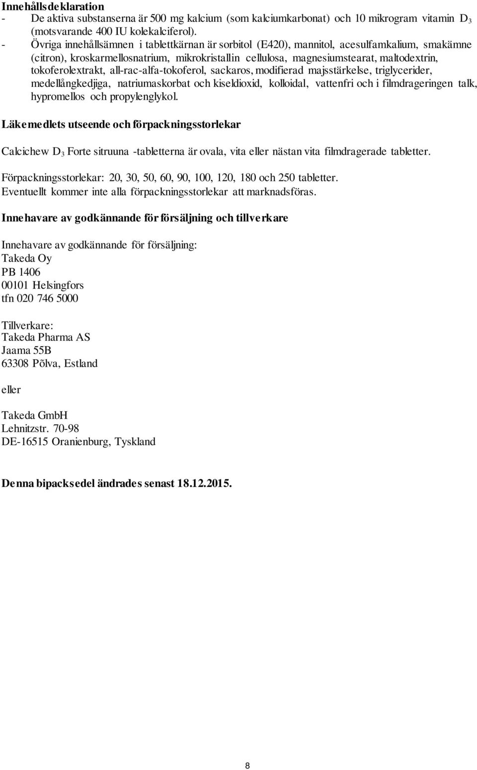 tokoferolextrakt, all-rac-alfa-tokoferol, sackaros, modifierad majsstärkelse, triglycerider, medellångkedjiga, natriumaskorbat och kiseldioxid, kolloidal, vattenfri och i filmdrageringen talk,