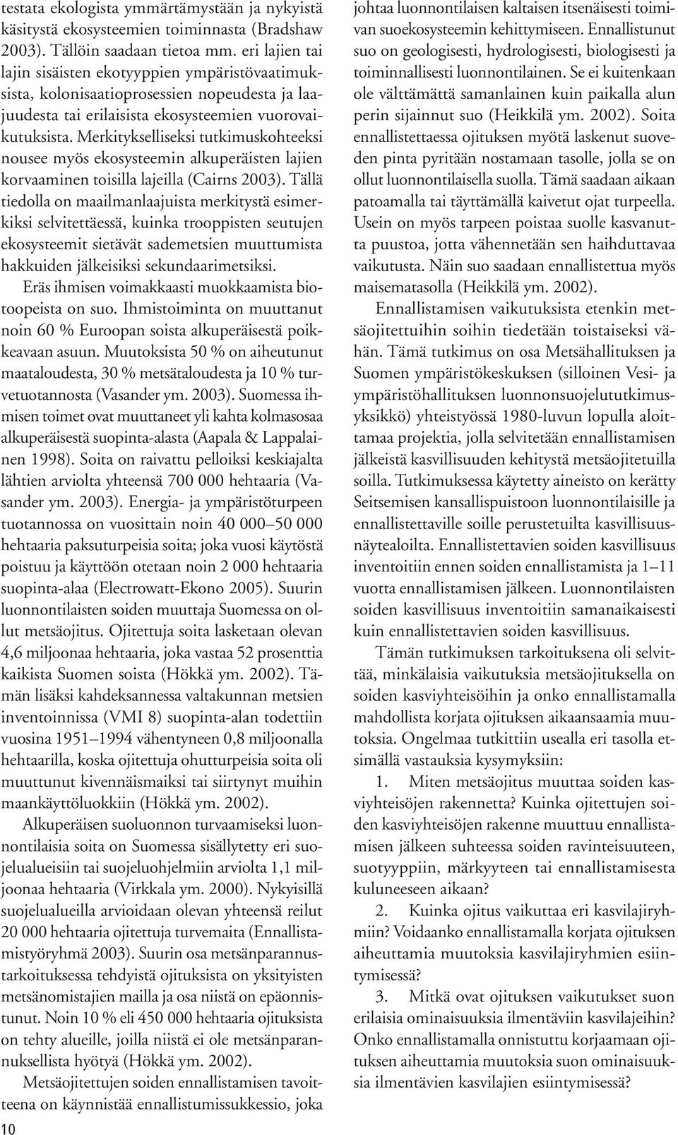 Merkitykselliseksi tutkimuskohteeksi nousee myös ekosysteemin alkuperäisten lajien korvaaminen toisilla lajeilla (Cairns 2003).
