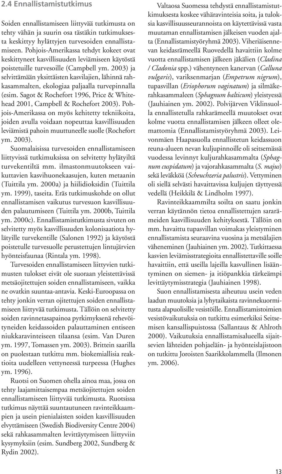 2003) ja selvittämään yksittäisten kasvilajien, lähinnä rahkasammalten, ekologiaa paljaalla turvepinnalla (esim. Sagot & Rochefort 1996, Price & Whitehead 2001, Campbell & Rochefort 2003).