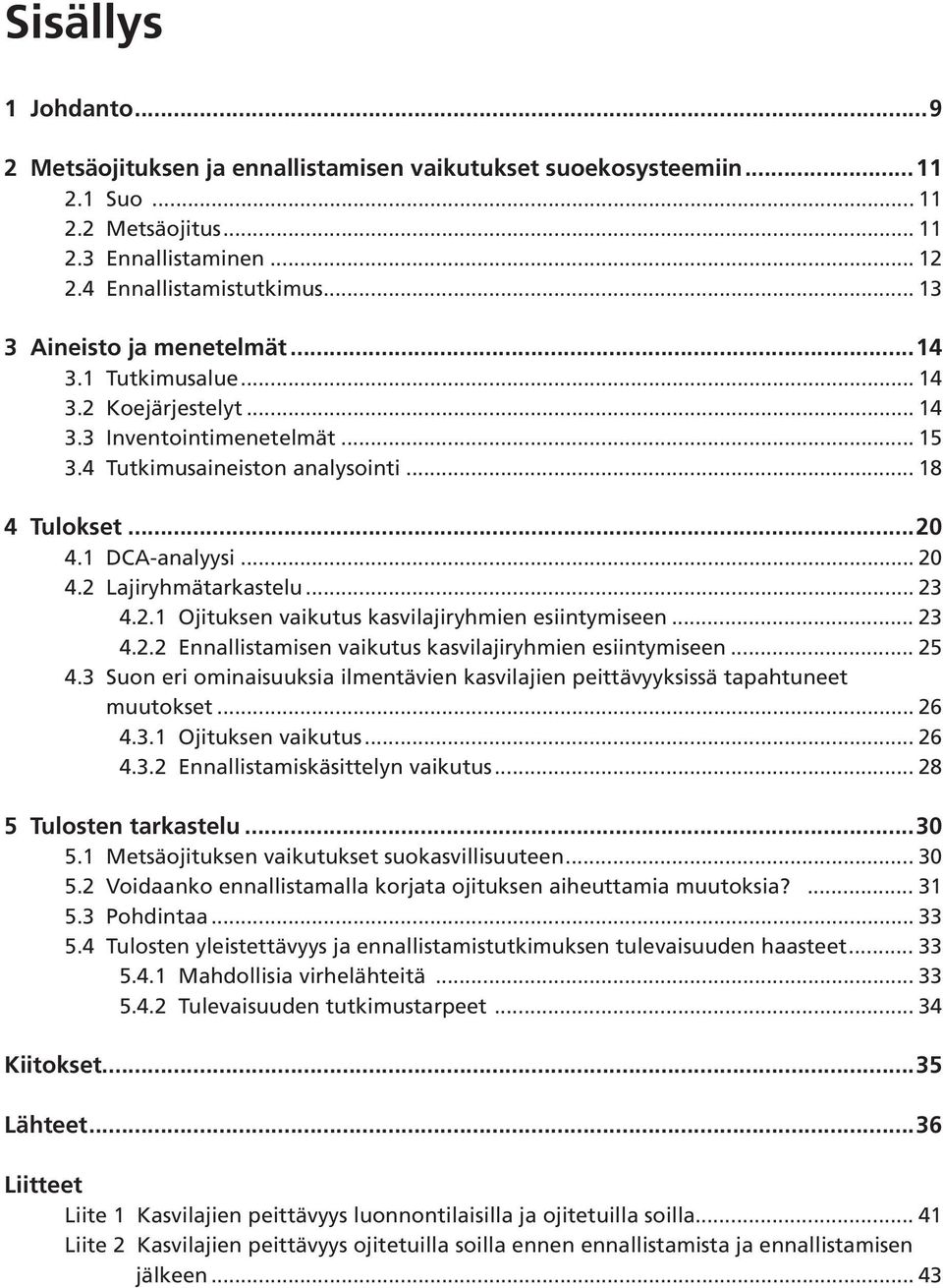 2 Lajiryhmätarkastelu... 23 4.2.1 Ojituksen vaikutus kasvilajiryhmien esiintymiseen... 23 4.2.2 Ennallistamisen vaikutus kasvilajiryhmien esiintymiseen... 25 4.