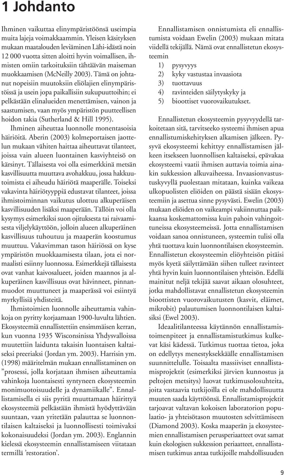 Tämä on johtanut nopeisiin muutoksiin eliölajien elinympäristöissä ja usein jopa paikallisiin sukupuuttoihin; ei pelkästään elinalueiden menettämisen, vainon ja saastumisen, vaan myös ympäristön