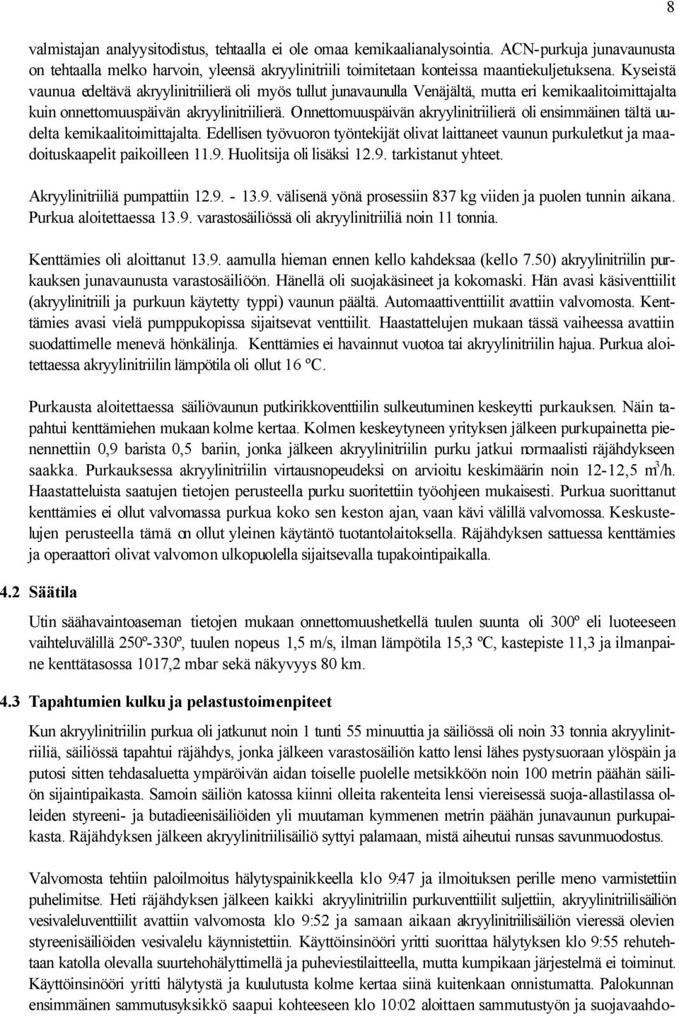 Onnettomuuspäivän akryylinitriilierä oli ensimmäinen tältä uudelta kemikaalitoimittajalta. Edellisen työvuoron työntekijät olivat laittaneet vaunun purkuletkut ja maadoituskaapelit paikoilleen 11.9.