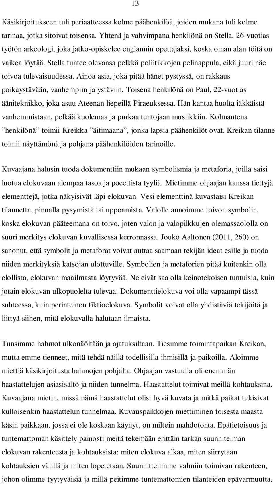 Stella tuntee olevansa pelkkä poliitikkojen pelinappula, eikä juuri näe toivoa tulevaisuudessa. Ainoa asia, joka pitää hänet pystyssä, on rakkaus poikaystävään, vanhempiin ja ystäviin.