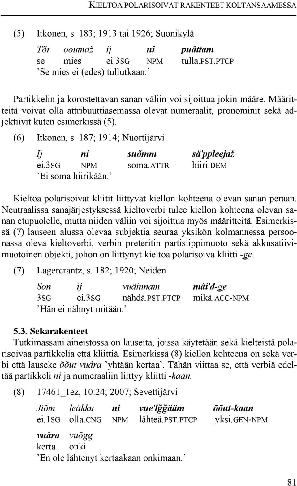 187; 1914; Nuortijärvi Ij ni suõmm sä'ppleejaž ei.3sg NPM soma.attr hiiri.dem Ei soma hiirikään. Kieltoa polarisoivat kliitit liittyvät kiellon kohteena olevan sanan perään.