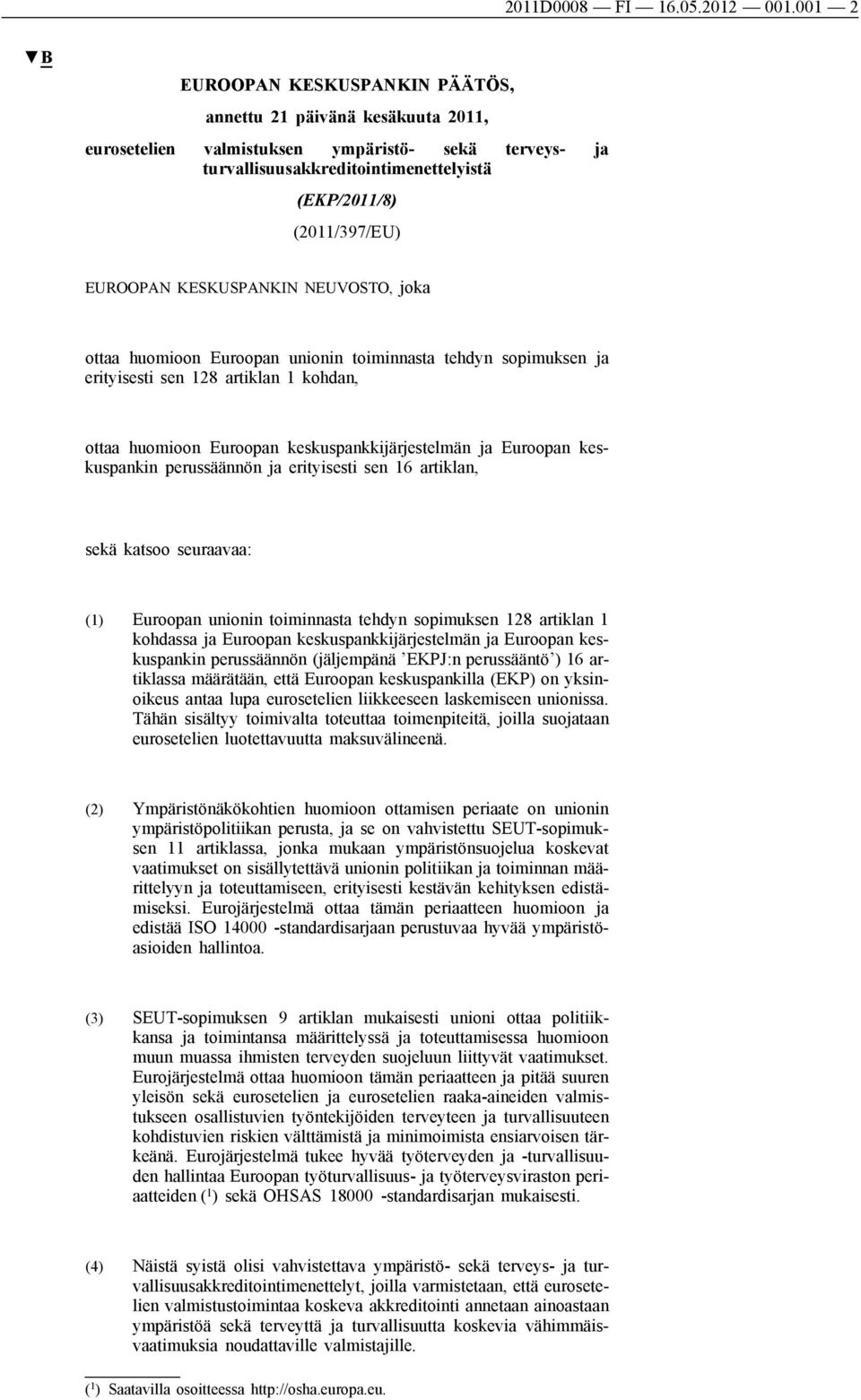 KESKUSPANKIN NEUVOSTO, joka ottaa huomioon Euroopan unionin toiminnasta tehdyn sopimuksen ja erityisesti sen 128 artiklan 1 kohdan, ottaa huomioon Euroopan keskuspankkijärjestelmän ja Euroopan