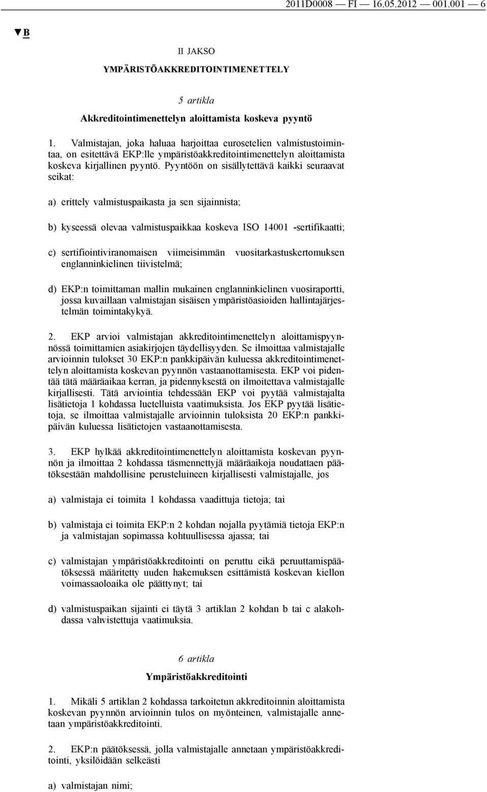 Pyyntöön on sisällytettävä kaikki seuraavat seikat: a) erittely valmistuspaikasta ja sen sijainnista; b) kyseessä olevaa valmistuspaikkaa koskeva ISO 14001 -sertifikaatti; c) sertifiointiviranomaisen