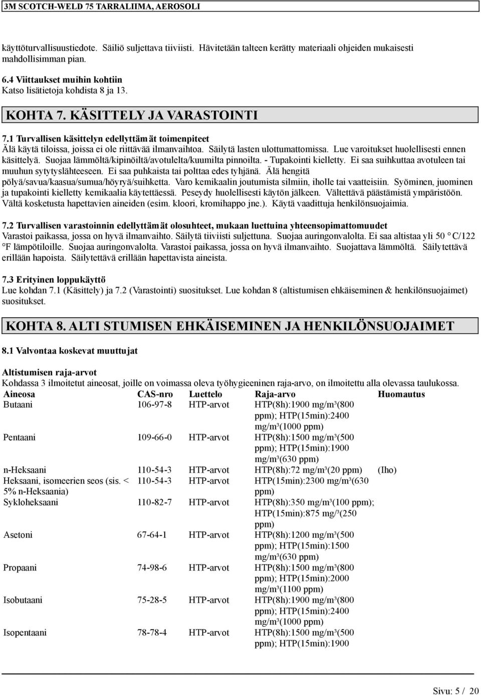 Lue varoitukset huolellisesti ee käsittelyä. Suojaa lämmöltä/kipiöiltä/avotulelta/kuumilta pioilta. - Tupakoiti kielletty. Ei saa suihkuttaa avotulee tai muuhu sytytyslähteesee.