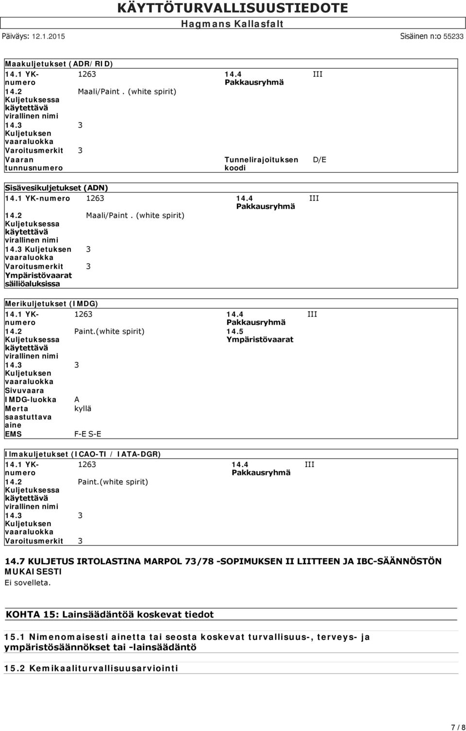 (white spirit) Kuljetuksessa käytettävä virallinen nimi 14.3 Kuljetuksen 3 vaaraluokka Varoitusmerkit 3 Ympäristövaarat säiliöaluksissa Merikuljetukset (IMDG) 14.1 YKnumero 1263 14.4 Pakkausryhmä 14.