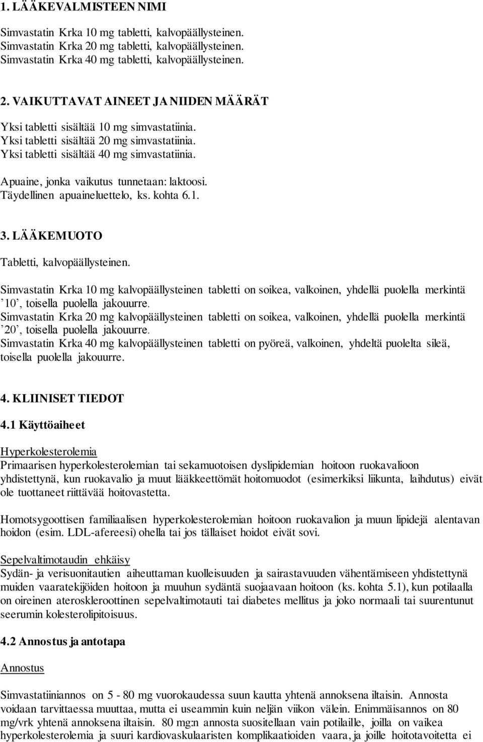 LÄÄKEMUOTO Tabletti, kalvopäällysteinen. Simvastatin Krka 10 mg kalvopäällysteinen tabletti on soikea, valkoinen, yhdellä puolella merkintä 10, toisella puolella jakouurre.