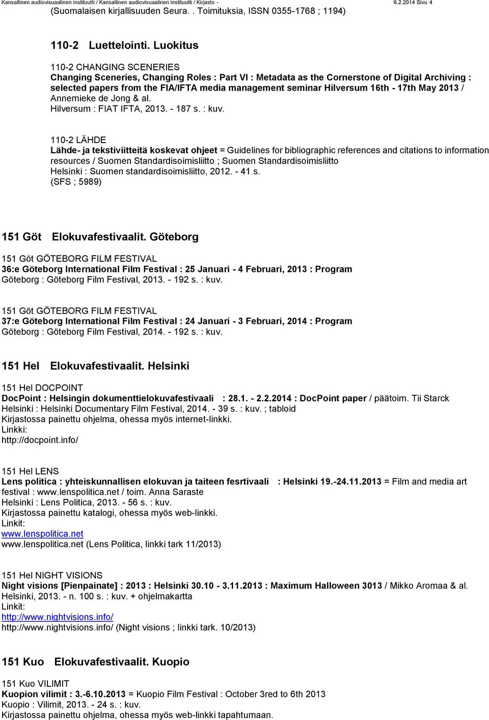 Luokitus 110-2 CHANGING SCENERIES Changing Sceneries, Changing Roles : Part VI : Metadata as the Cornerstone of Digital Archiving : selected papers from the FIA/IFTA media management seminar