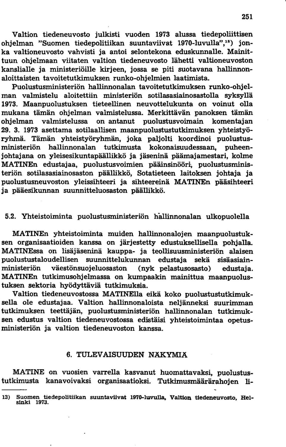 laatimista. Puolustusministeriön hallinnonalan tavoitetutkimuksen runko-ohjelman valmistelu aloitettiin ministeriön sotilasasiainosastolla syksyllä 1973.