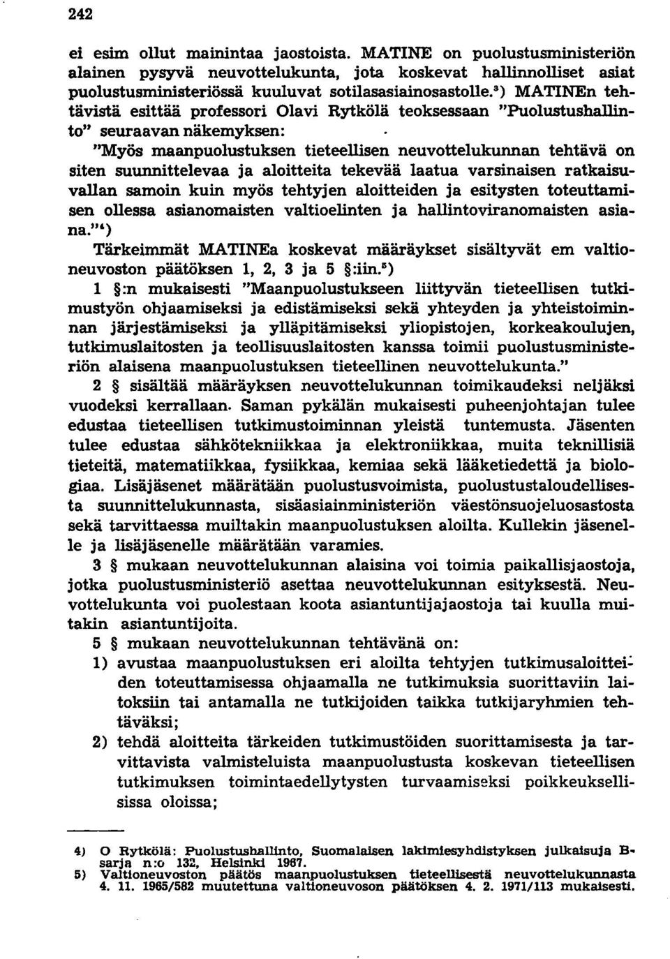 aloitteita tekevää laatua varsinaisen ratkaisuvallan samoin kuin myös tehtyjen aloitteiden ja esitysten toteuttamisen ollessa asianomaisten valtioelinten ja hallintoviranomaisten asiana.