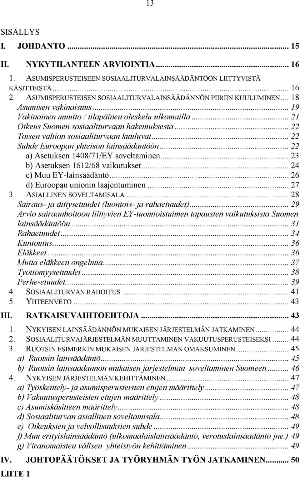 .. 22 Toisen valtion sosiaaliturvaan kuuluvat... 22 Suhde Euroopan yhteisön lainsäädäntöön... 22 a) Asetuksen 1408/71/EY soveltaminen... 23 b) Asetuksen 1612/68 vaikutukset... 24 c) Muu EY-lainsäädäntö.