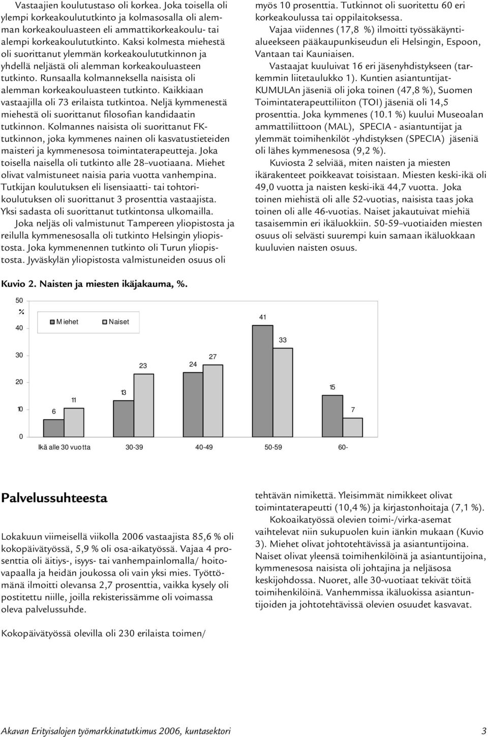 Runsaalla kolmanneksella naisista oli alemman korkeakouluasteen tutkinto. Kaikkiaan vastaajilla oli 73 erilaista tutkintoa. Neljä kymmenestä miehestä oli suorittanut filosofian kandidaatin tutkinnon.