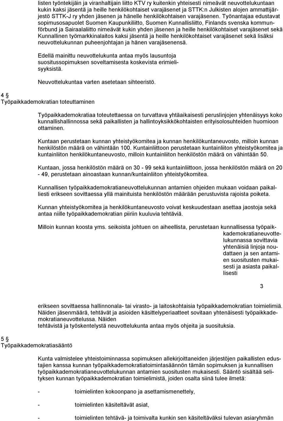 Työnantajaa edustavat sopimusosapuolet Suomen Kaupunkiliitto, Suomen Kunnallisliitto, Finlands svenska kommunförbund ja Sairaalaliitto nimeävät kukin yhden jäsenen ja heille henkilökohtaiset