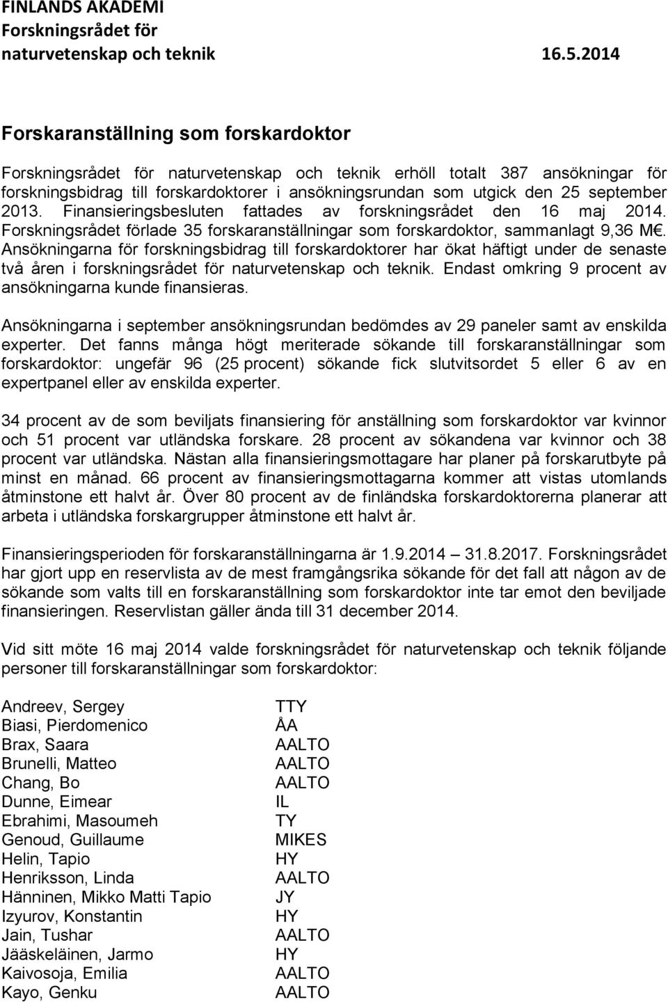 september 2013. Finansieringsbesluten fattades av forskningsrådet den 16 maj 2014. Forskningsrådet förlade 35 forskaranställningar som forskardoktor, sammanlagt 9,36 M.