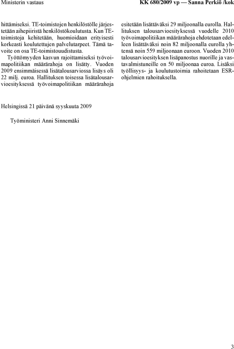 Työttömyyden kasvun rajoittamiseksi työvoimapolitiikan määrärahoja on lisätty. Vuoden 2009 ensimmäisessä lisätalousarviossa lisäys oli 22 milj. euroa.