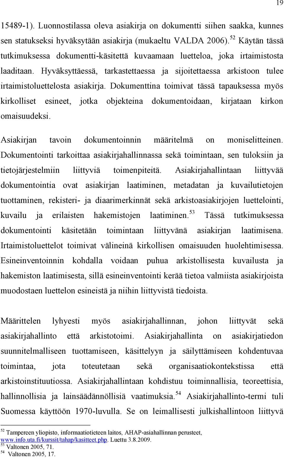 Dokumenttina toimivat tässä tapauksessa myös kirkolliset esineet, jotka objekteina dokumentoidaan, kirjataan kirkon omaisuudeksi. Asiakirjan tavoin dokumentoinnin määritelmä on moniselitteinen.