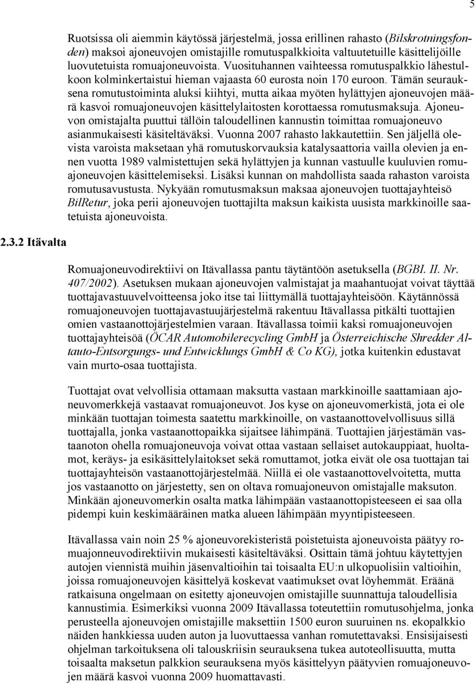 romuajoneuvoista. Vuosituhannen vaihteessa romutuspalkkio lähestulkoon kolminkertaistui hieman vajaasta 60 eurosta noin 170 euroon.