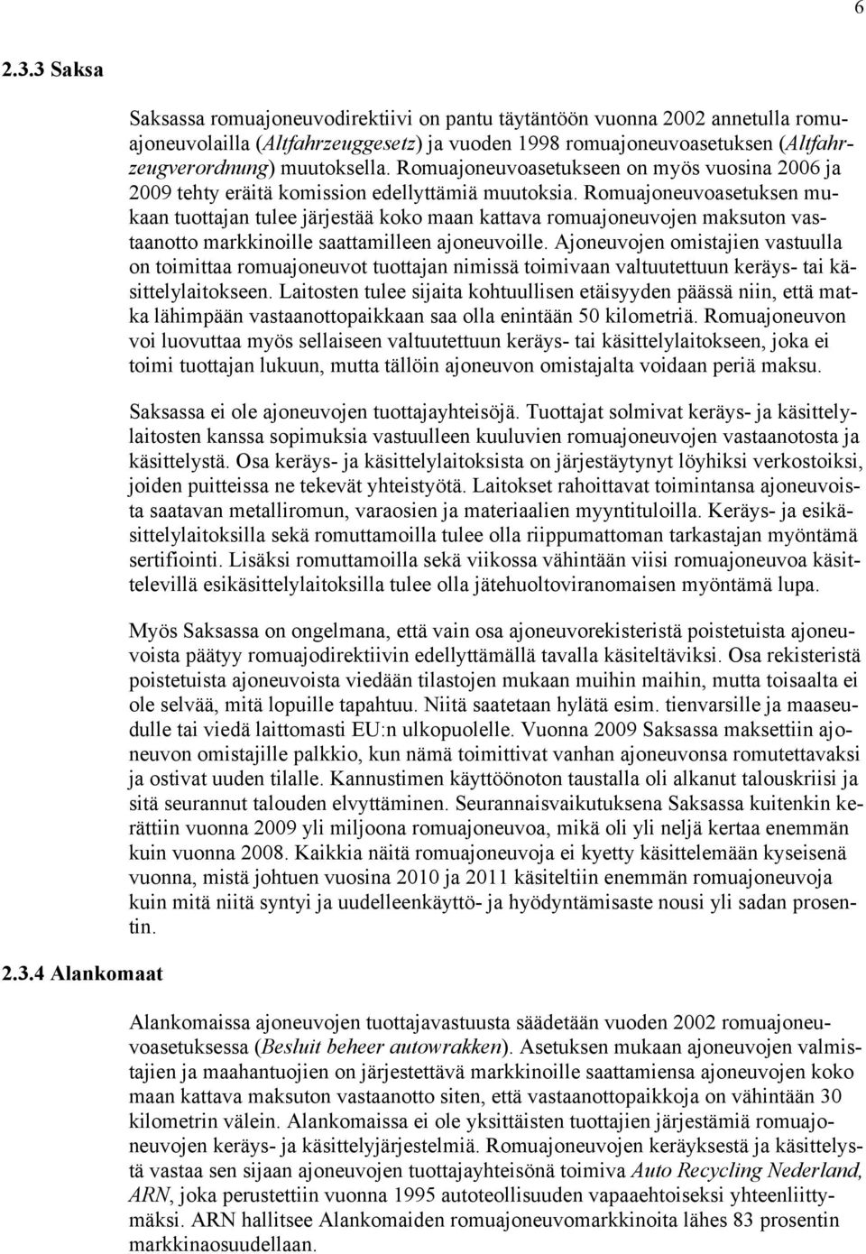 muutoksella. Romuajoneuvoasetukseen on myös vuosina 2006 ja 2009 tehty eräitä komission edellyttämiä muutoksia.