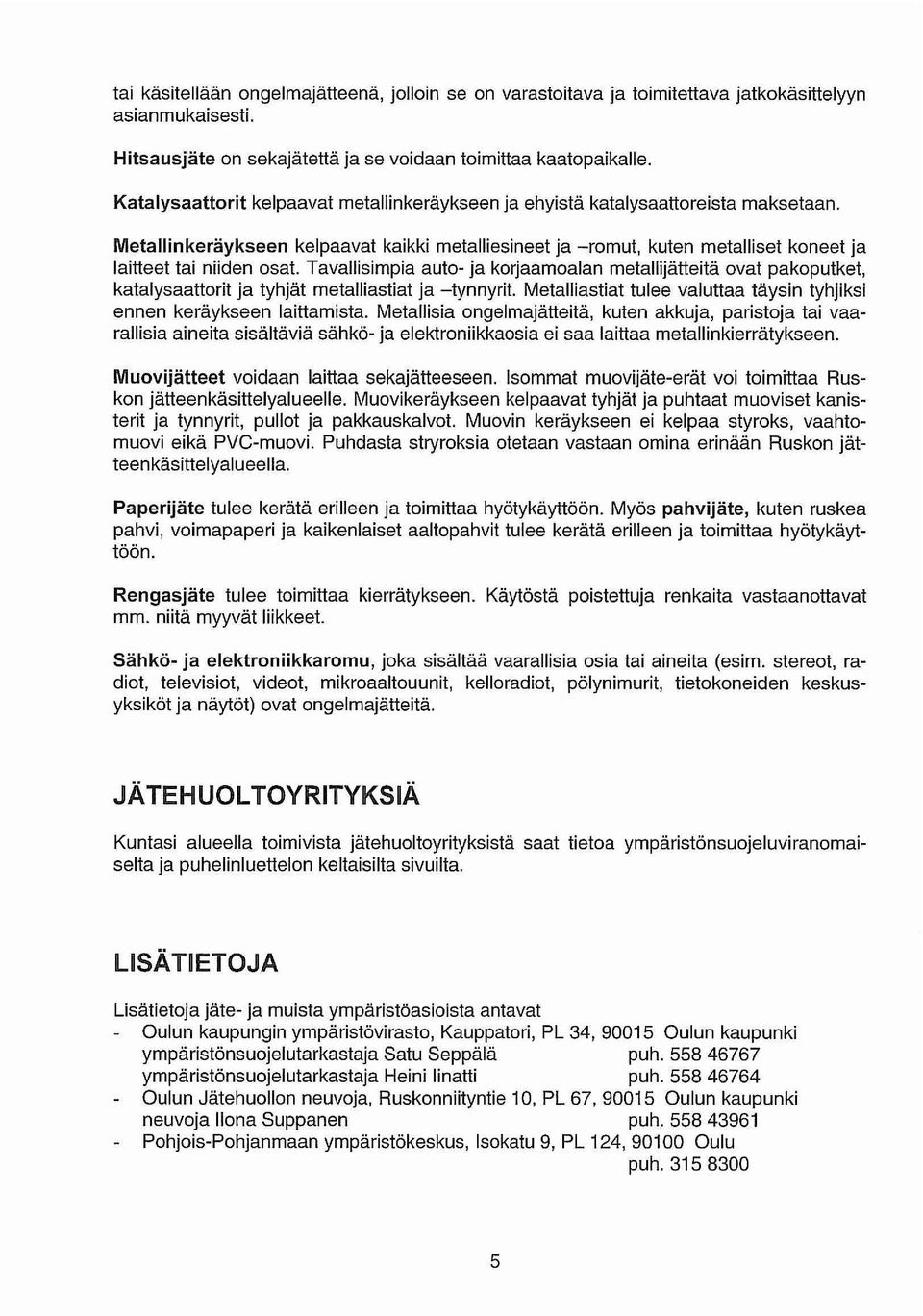 Tavallisimpia auto- ja korjaamoalan metallijätteitä ovat pakoputket, katalysaattorit ja tyhjät metalliastiat ja -tynnyrit. Metalliastiat tulee valuttaa täysin tyhjiksi ennen keräykseen laittamista.