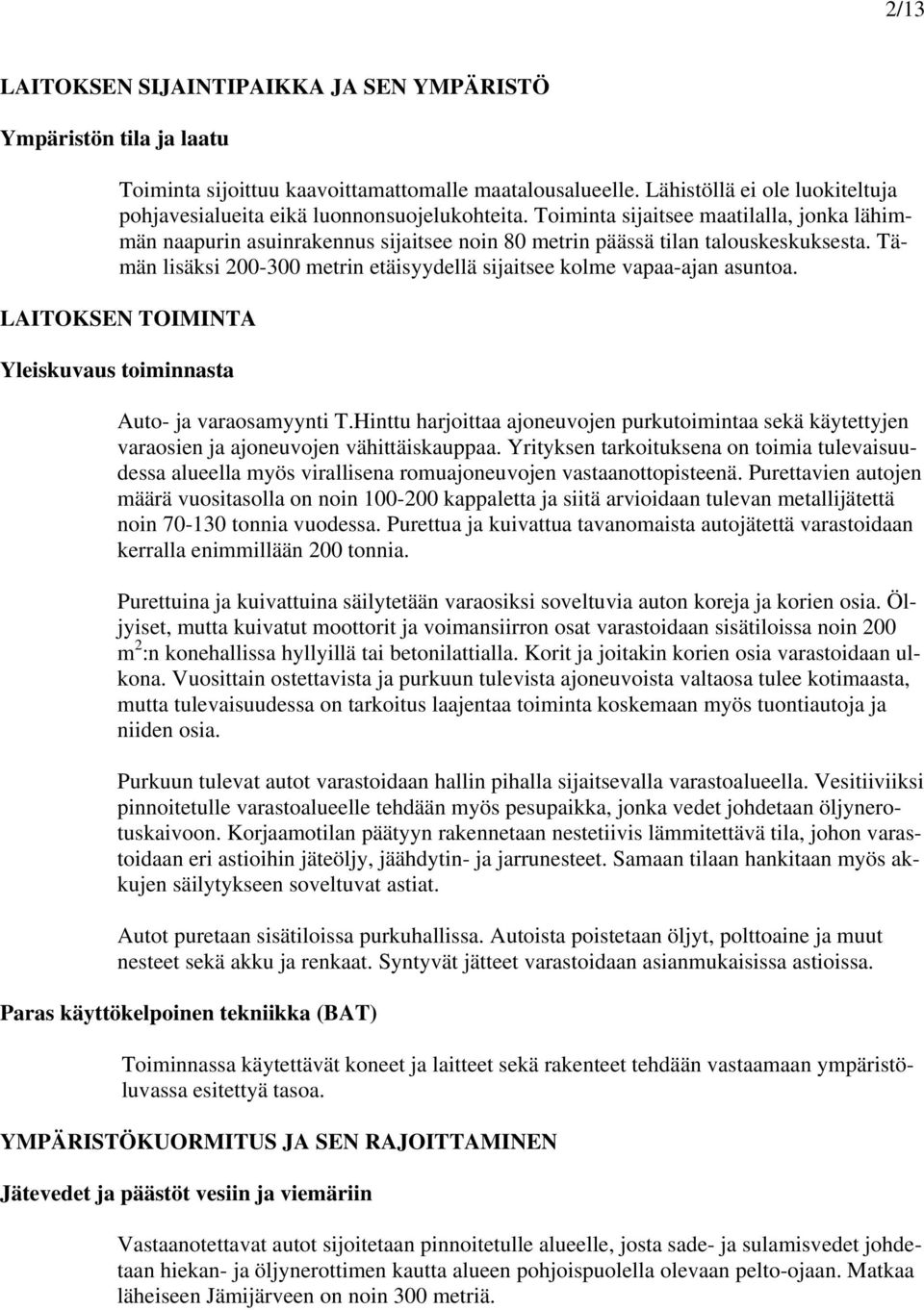 Toiminta sijaitsee maatilalla, jonka lähimmän naapurin asuinrakennus sijaitsee noin 80 metrin päässä tilan talouskeskuksesta.