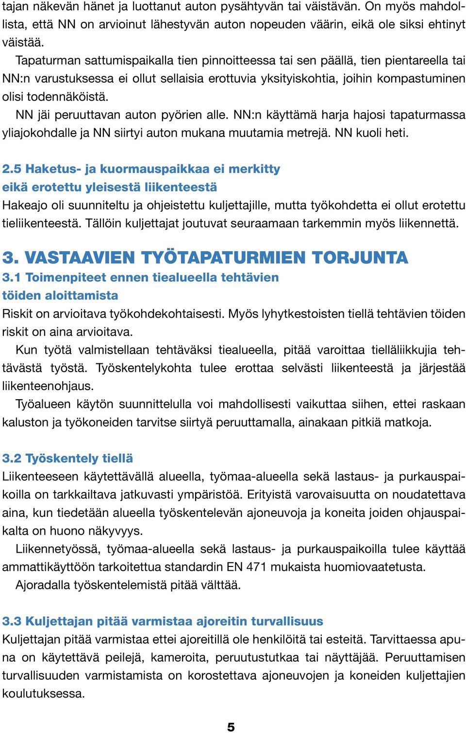 NN jäi peruuttavan auton pyörien alle. NN:n käyttämä harja hajosi tapaturmassa yliajokohdalle ja NN siirtyi auton mukana muutamia metrejä. NN kuoli heti. 2.