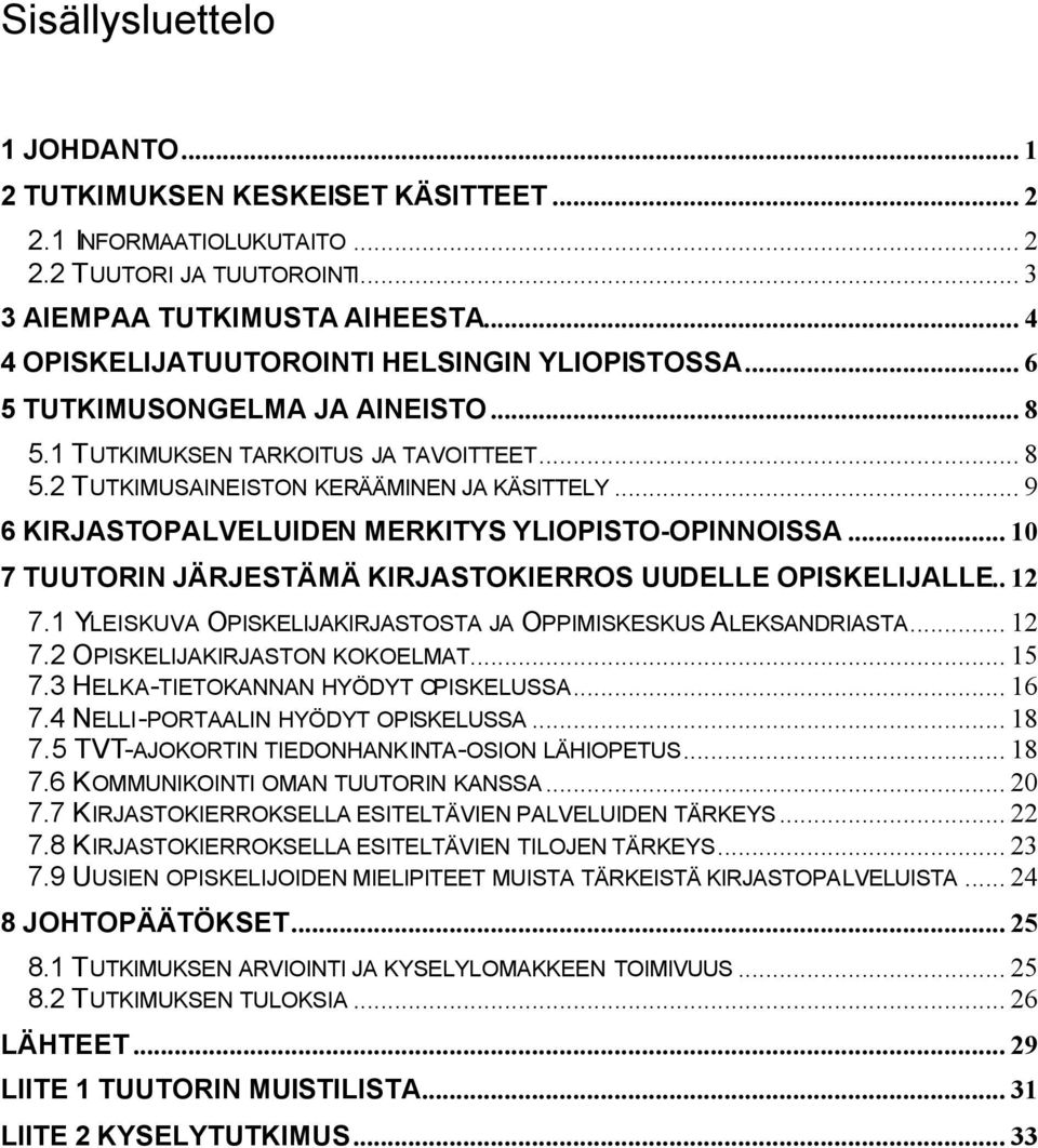 .. 9 6 KIRJASTOPALVELUIDEN MERKITYS YLIOPISTO-OPINNOISSA... 10 7 TUUTORIN JÄRJESTÄMÄ KIRJASTOKIERROS UUDELLE OPISKELIJALLE.. 12 7.1 YLEISKUVA OPISKELIJAKIRJASTOSTA JA OPPIMISKESKUS ALEKSANDRIASTA.