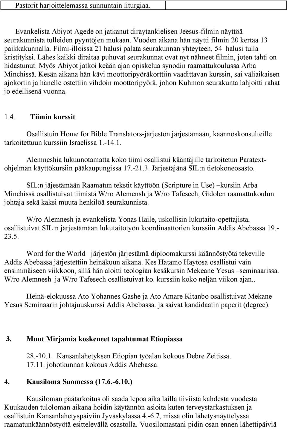 Lähes kaikki diraitaa puhuvat seurakunnat ovat nyt nähneet filmin, joten tahti on hidastunut. Myös Abiyot jatkoi keään ajan opiskelua synodin raamattukoulussa Arba Minchissä.